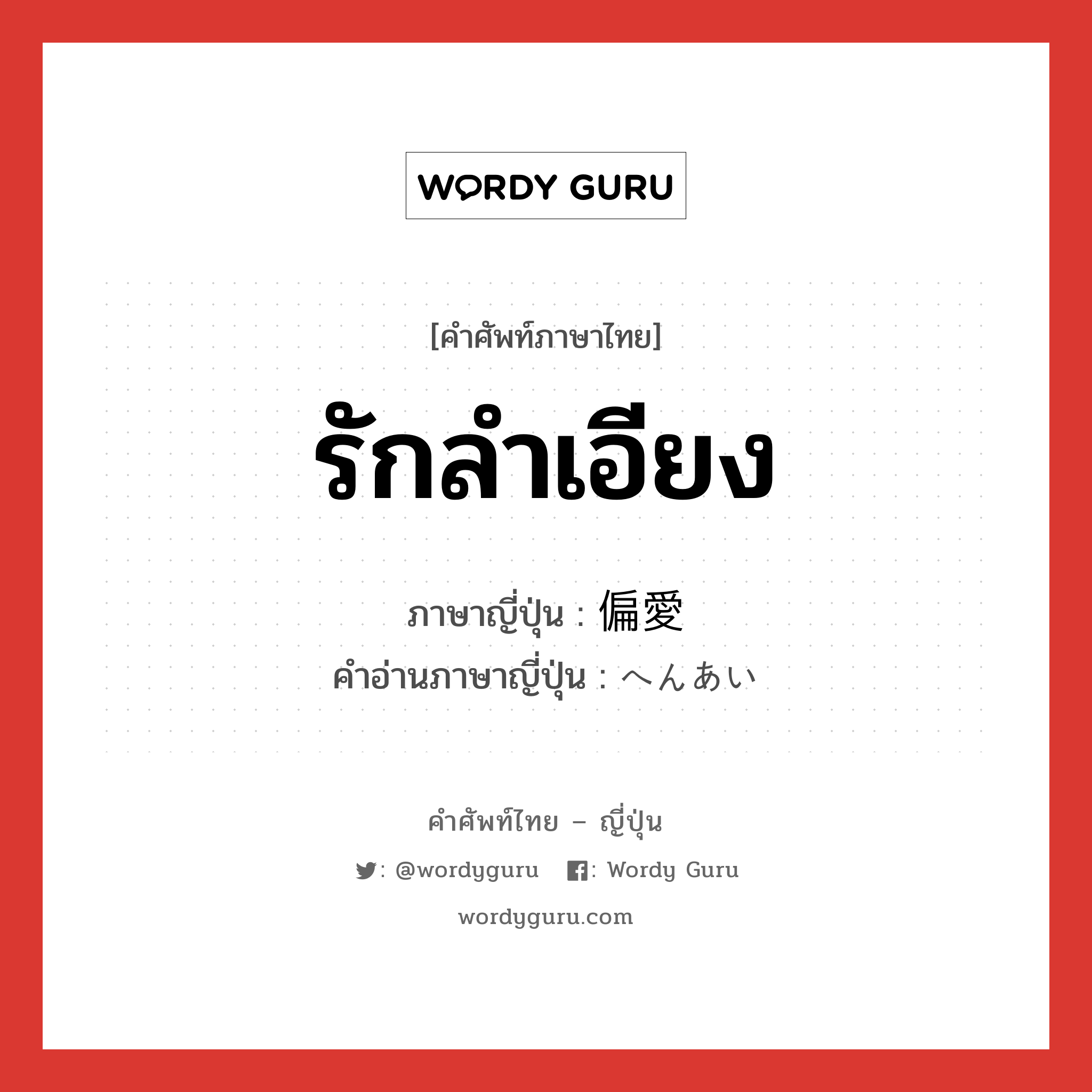 รักลำเอียง ภาษาญี่ปุ่นคืออะไร, คำศัพท์ภาษาไทย - ญี่ปุ่น รักลำเอียง ภาษาญี่ปุ่น 偏愛 คำอ่านภาษาญี่ปุ่น へんあい หมวด n หมวด n