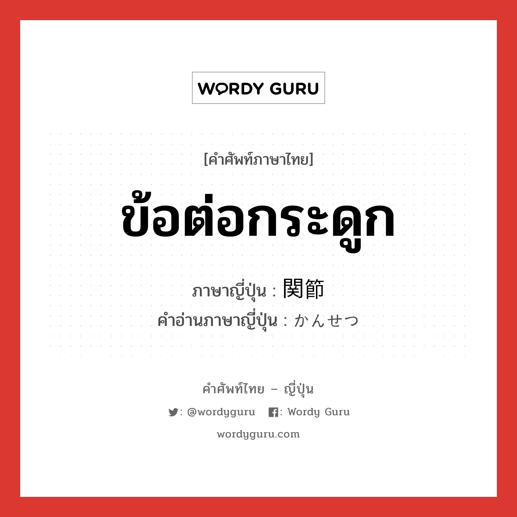 ข้อต่อกระดูก ภาษาญี่ปุ่นคืออะไร, คำศัพท์ภาษาไทย - ญี่ปุ่น ข้อต่อกระดูก ภาษาญี่ปุ่น 関節 คำอ่านภาษาญี่ปุ่น かんせつ หมวด n หมวด n