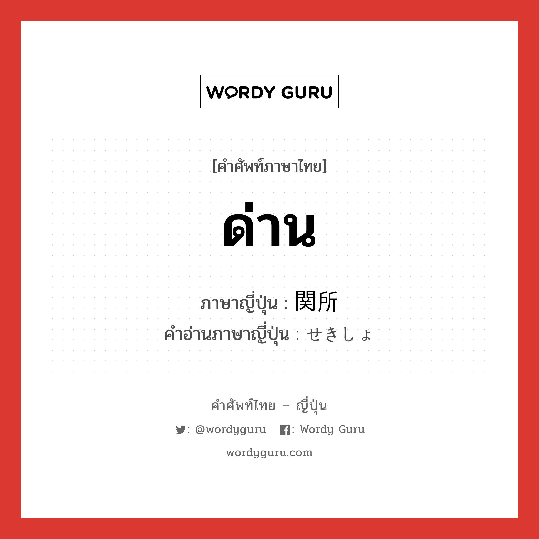 ด่าน ภาษาญี่ปุ่นคืออะไร, คำศัพท์ภาษาไทย - ญี่ปุ่น ด่าน ภาษาญี่ปุ่น 関所 คำอ่านภาษาญี่ปุ่น せきしょ หมวด n หมวด n