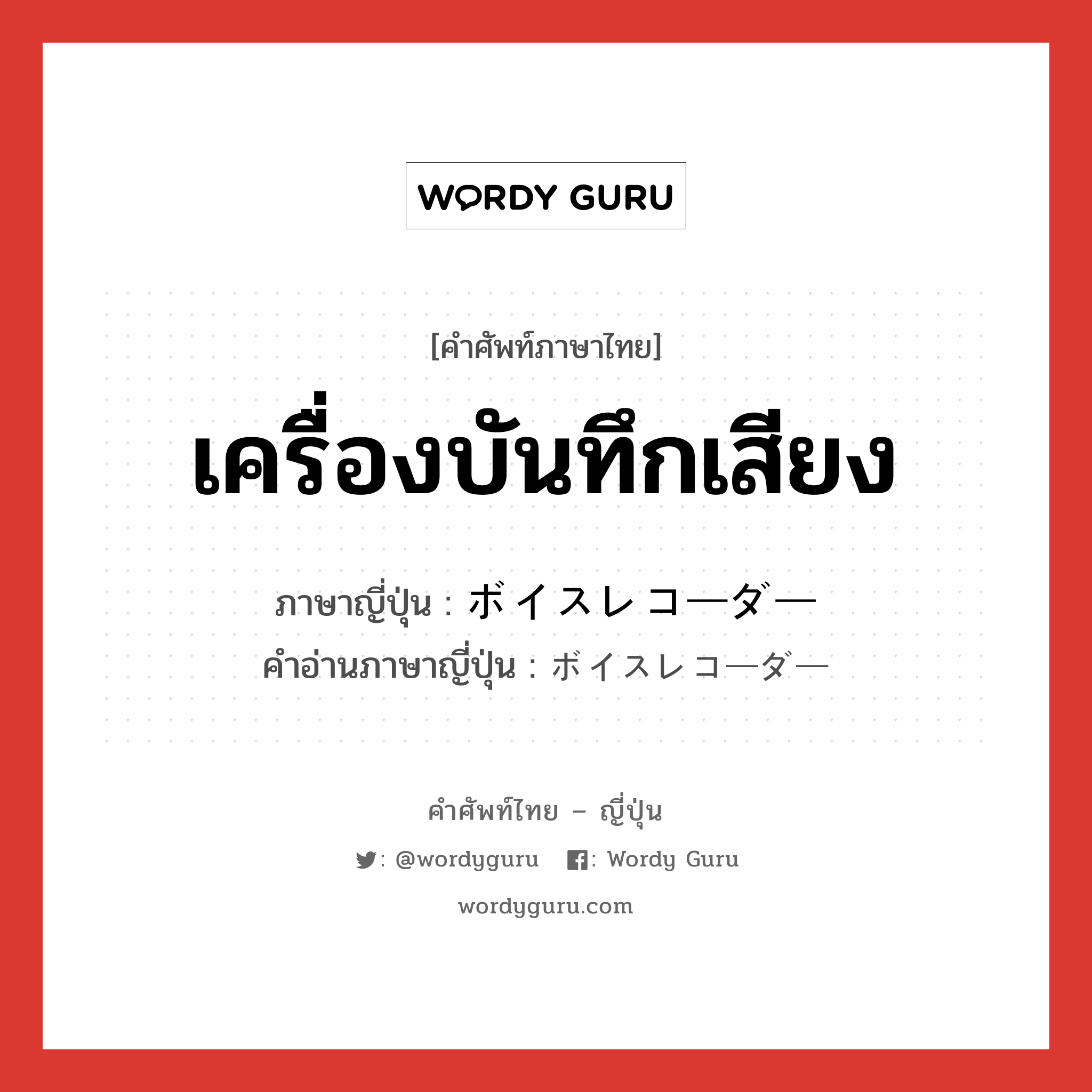 เครื่องบันทึกเสียง ภาษาญี่ปุ่นคืออะไร, คำศัพท์ภาษาไทย - ญี่ปุ่น เครื่องบันทึกเสียง ภาษาญี่ปุ่น ボイスレコーダー คำอ่านภาษาญี่ปุ่น ボイスレコーダー หมวด n หมวด n