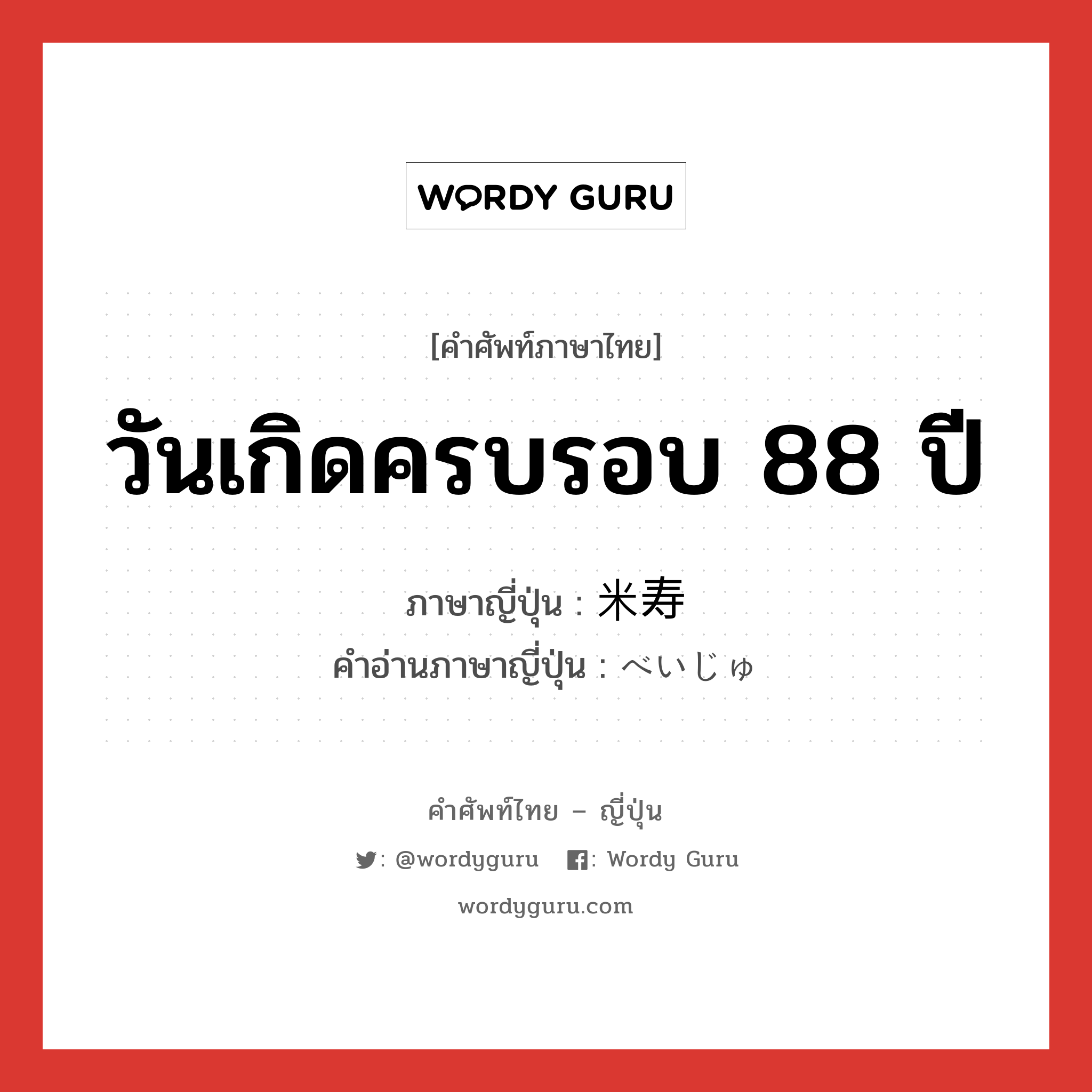 วันเกิดครบรอบ 88 ปี ภาษาญี่ปุ่นคืออะไร, คำศัพท์ภาษาไทย - ญี่ปุ่น วันเกิดครบรอบ 88 ปี ภาษาญี่ปุ่น 米寿 คำอ่านภาษาญี่ปุ่น べいじゅ หมวด n หมวด n