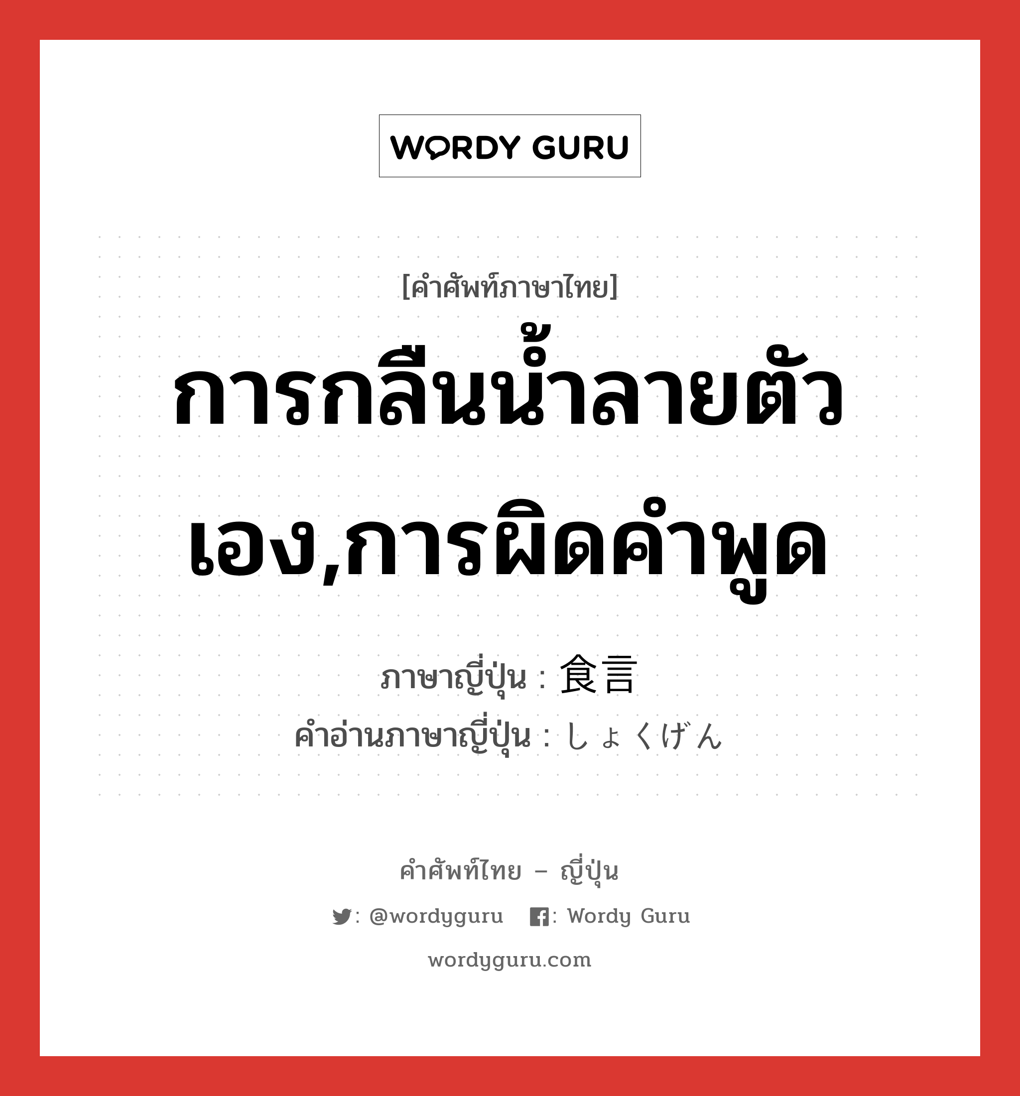 การกลืนน้ำลายตัวเอง,การผิดคำพูด ภาษาญี่ปุ่นคืออะไร, คำศัพท์ภาษาไทย - ญี่ปุ่น การกลืนน้ำลายตัวเอง,การผิดคำพูด ภาษาญี่ปุ่น 食言 คำอ่านภาษาญี่ปุ่น しょくげん หมวด n หมวด n