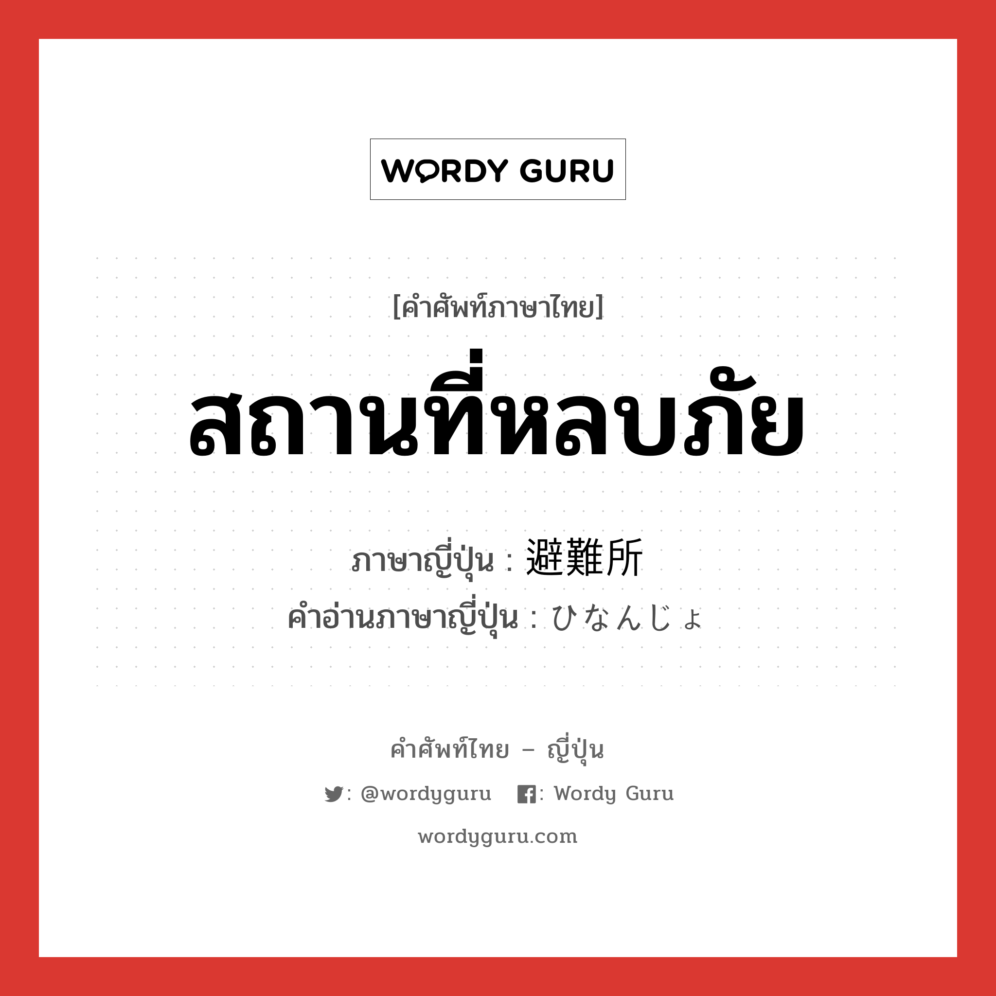 สถานที่หลบภัย ภาษาญี่ปุ่นคืออะไร, คำศัพท์ภาษาไทย - ญี่ปุ่น สถานที่หลบภัย ภาษาญี่ปุ่น 避難所 คำอ่านภาษาญี่ปุ่น ひなんじょ หมวด n หมวด n