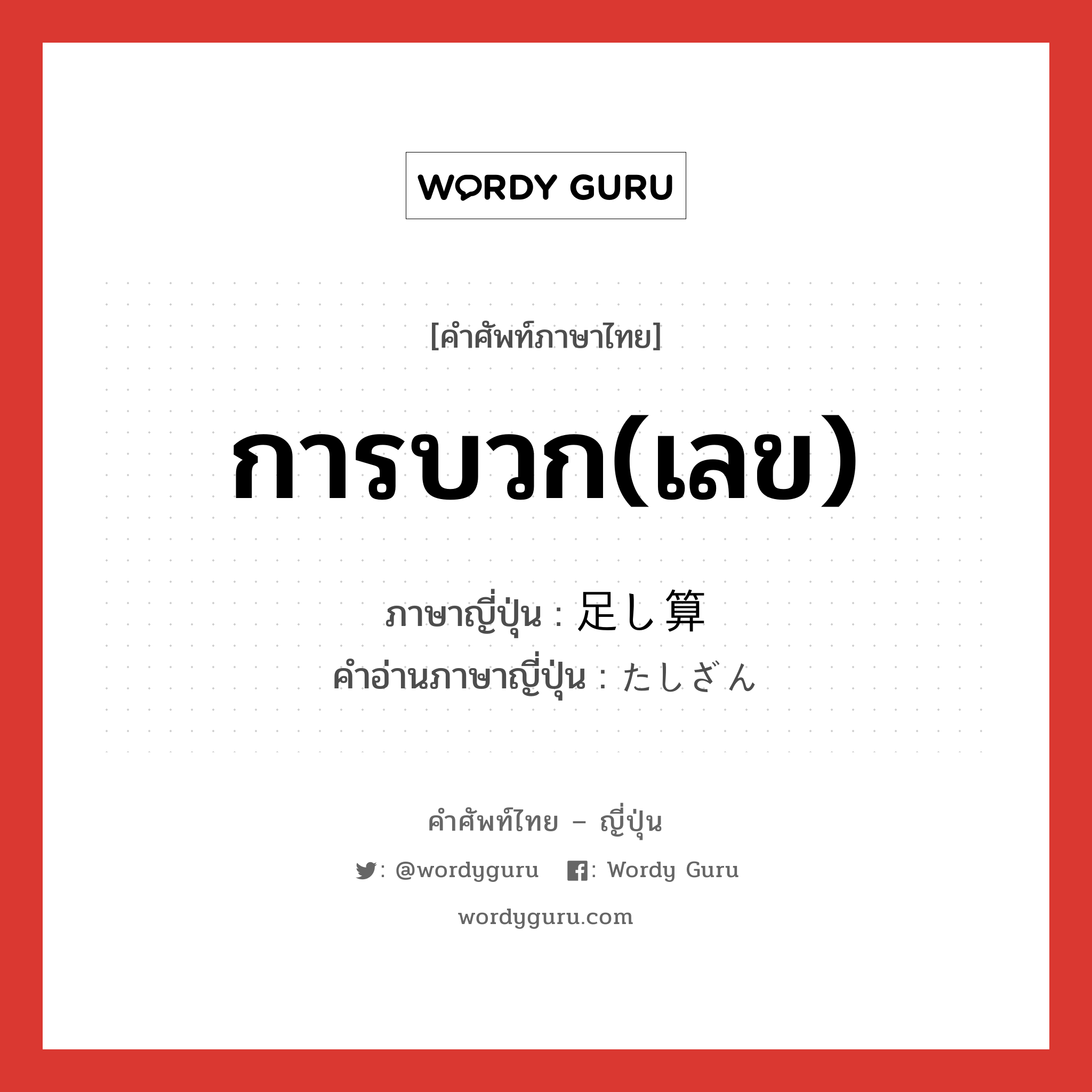 การบวก(เลข) ภาษาญี่ปุ่นคืออะไร, คำศัพท์ภาษาไทย - ญี่ปุ่น การบวก(เลข) ภาษาญี่ปุ่น 足し算 คำอ่านภาษาญี่ปุ่น たしざん หมวด n หมวด n