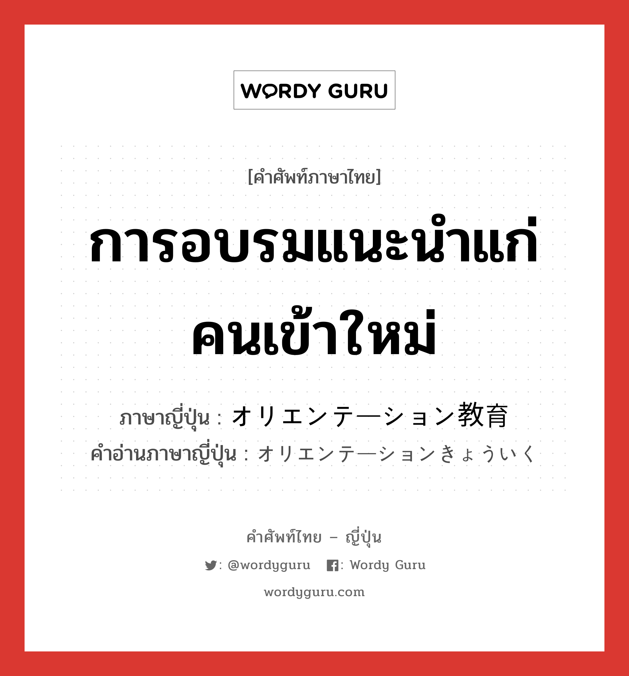 การอบรมแนะนำแก่คนเข้าใหม่ ภาษาญี่ปุ่นคืออะไร, คำศัพท์ภาษาไทย - ญี่ปุ่น การอบรมแนะนำแก่คนเข้าใหม่ ภาษาญี่ปุ่น オリエンテーション教育 คำอ่านภาษาญี่ปุ่น オリエンテーションきょういく หมวด n หมวด n