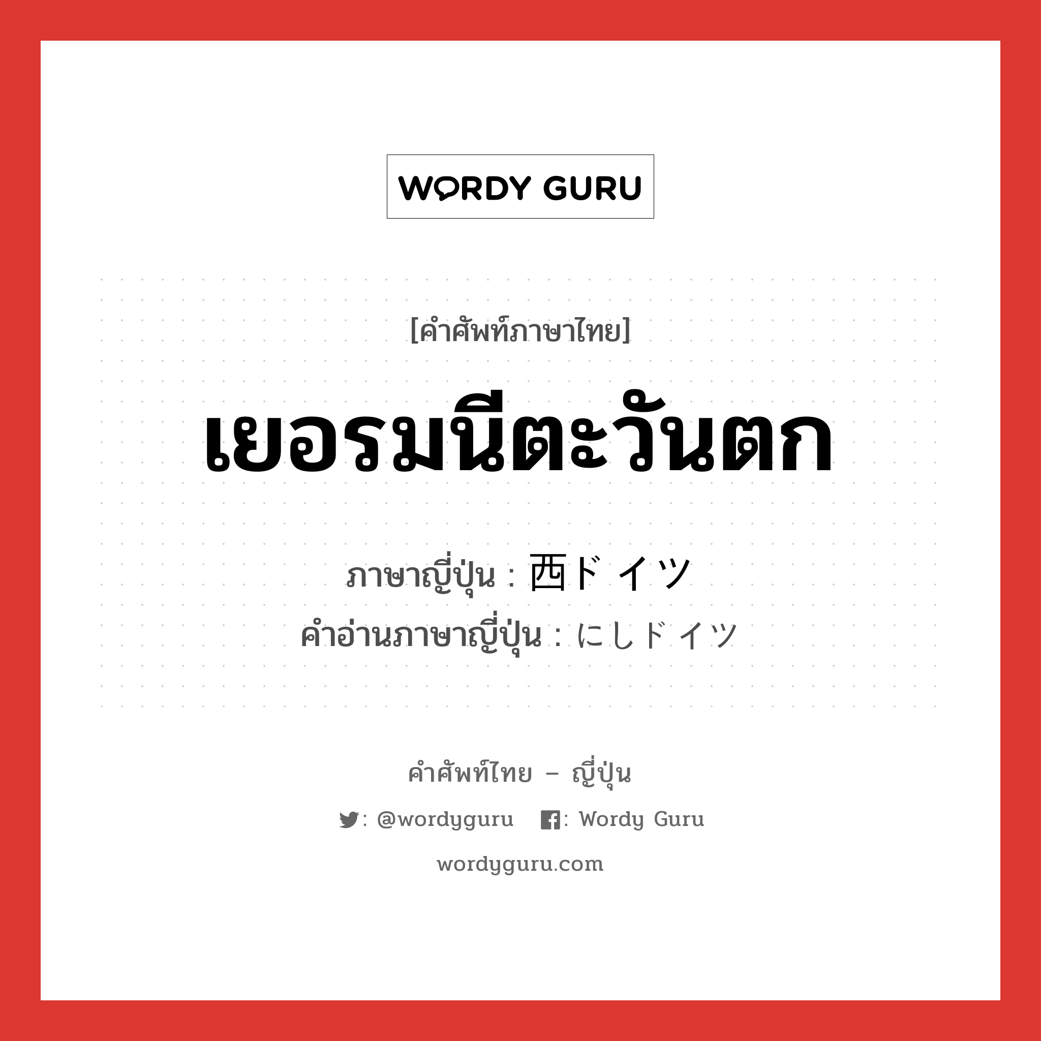 เยอรมนีตะวันตก ภาษาญี่ปุ่นคืออะไร, คำศัพท์ภาษาไทย - ญี่ปุ่น เยอรมนีตะวันตก ภาษาญี่ปุ่น 西ドイツ คำอ่านภาษาญี่ปุ่น にしドイツ หมวด n หมวด n