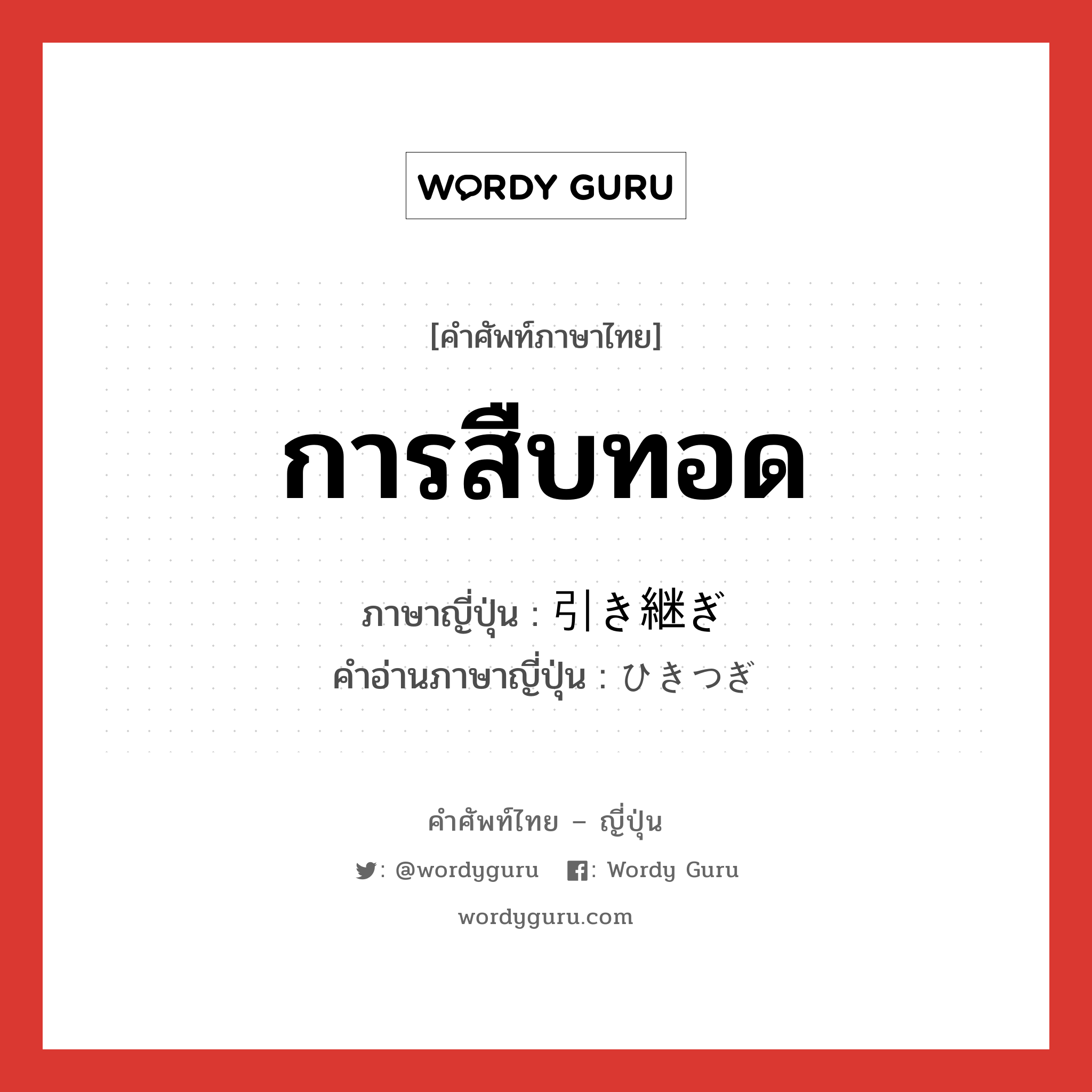 การสืบทอด ภาษาญี่ปุ่นคืออะไร, คำศัพท์ภาษาไทย - ญี่ปุ่น การสืบทอด ภาษาญี่ปุ่น 引き継ぎ คำอ่านภาษาญี่ปุ่น ひきつぎ หมวด n หมวด n