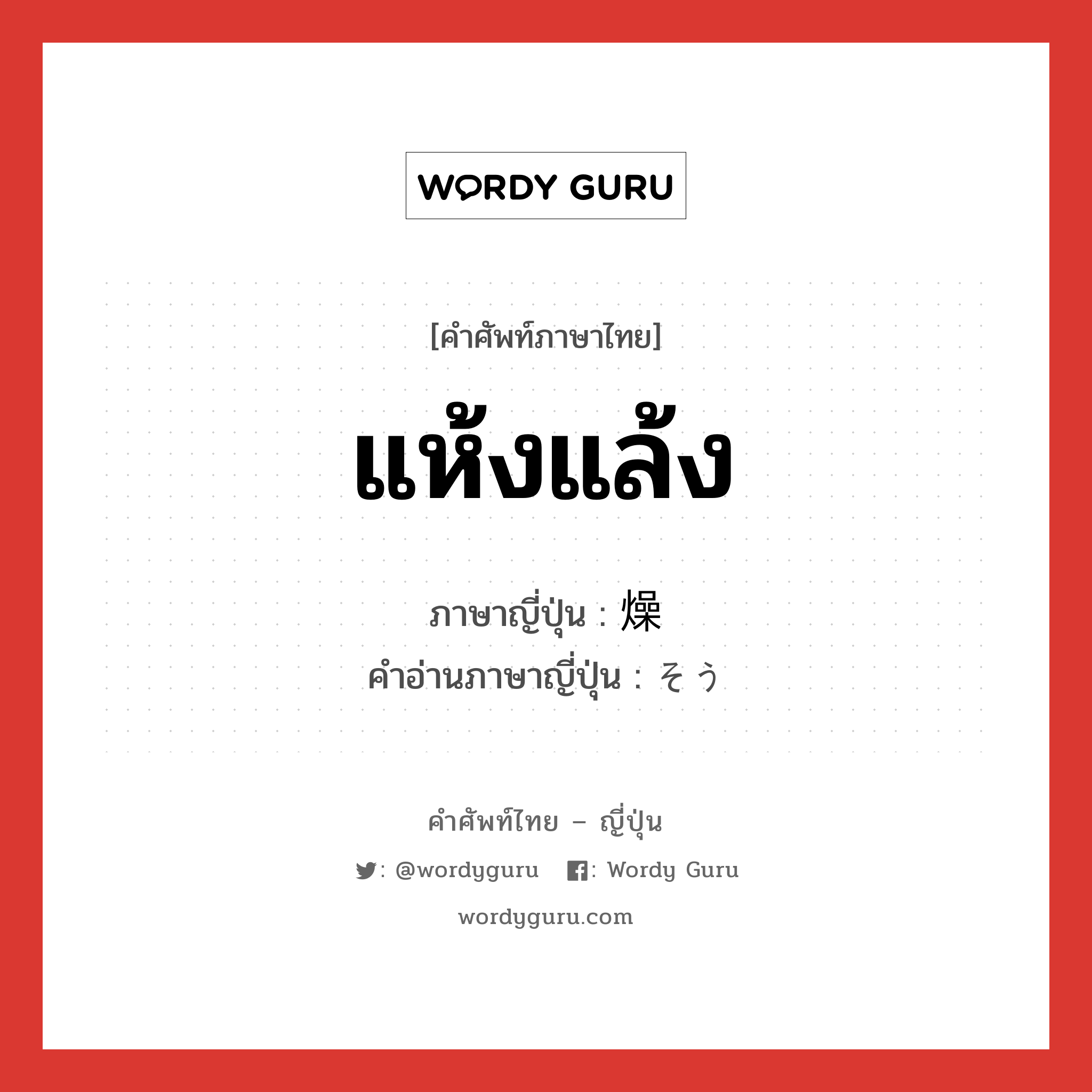 แห้งแล้ง ภาษาญี่ปุ่นคืออะไร, คำศัพท์ภาษาไทย - ญี่ปุ่น แห้งแล้ง ภาษาญี่ปุ่น 燥 คำอ่านภาษาญี่ปุ่น そう หมวด n หมวด n