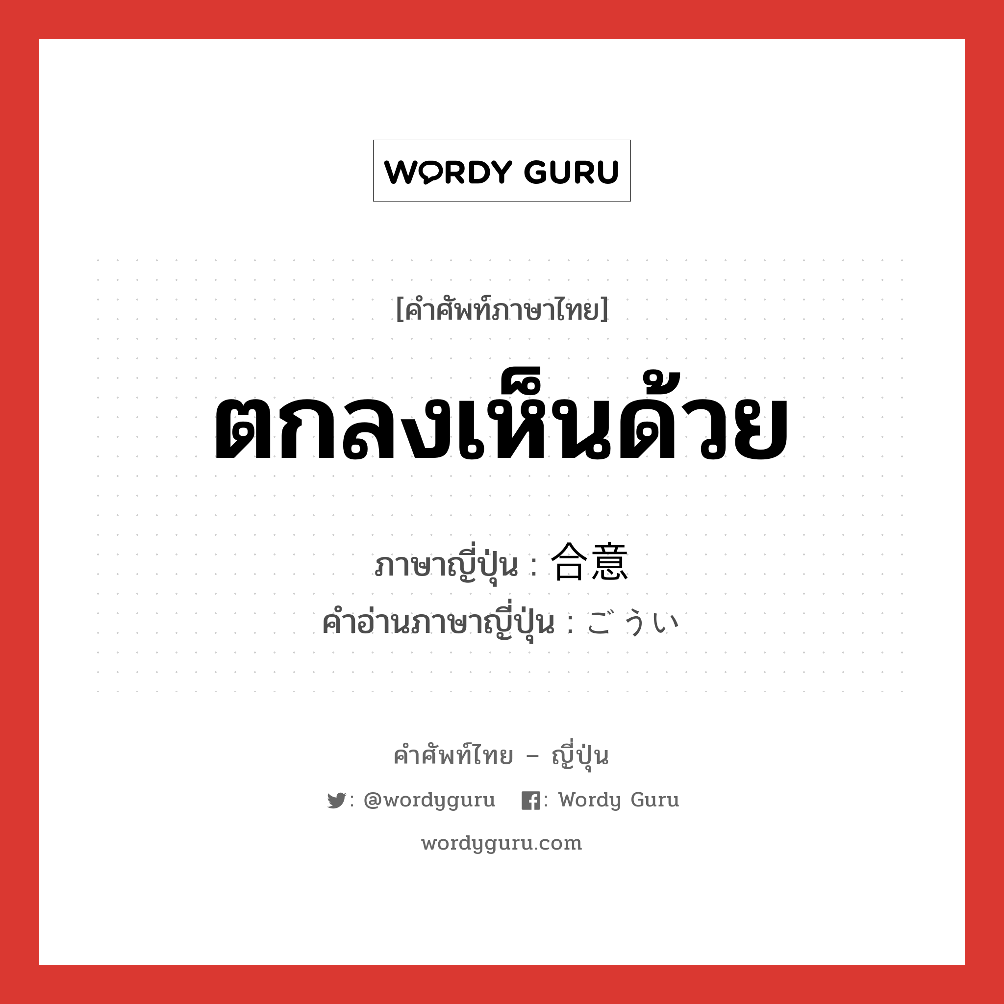 ตกลงเห็นด้วย ภาษาญี่ปุ่นคืออะไร, คำศัพท์ภาษาไทย - ญี่ปุ่น ตกลงเห็นด้วย ภาษาญี่ปุ่น 合意 คำอ่านภาษาญี่ปุ่น ごうい หมวด n หมวด n