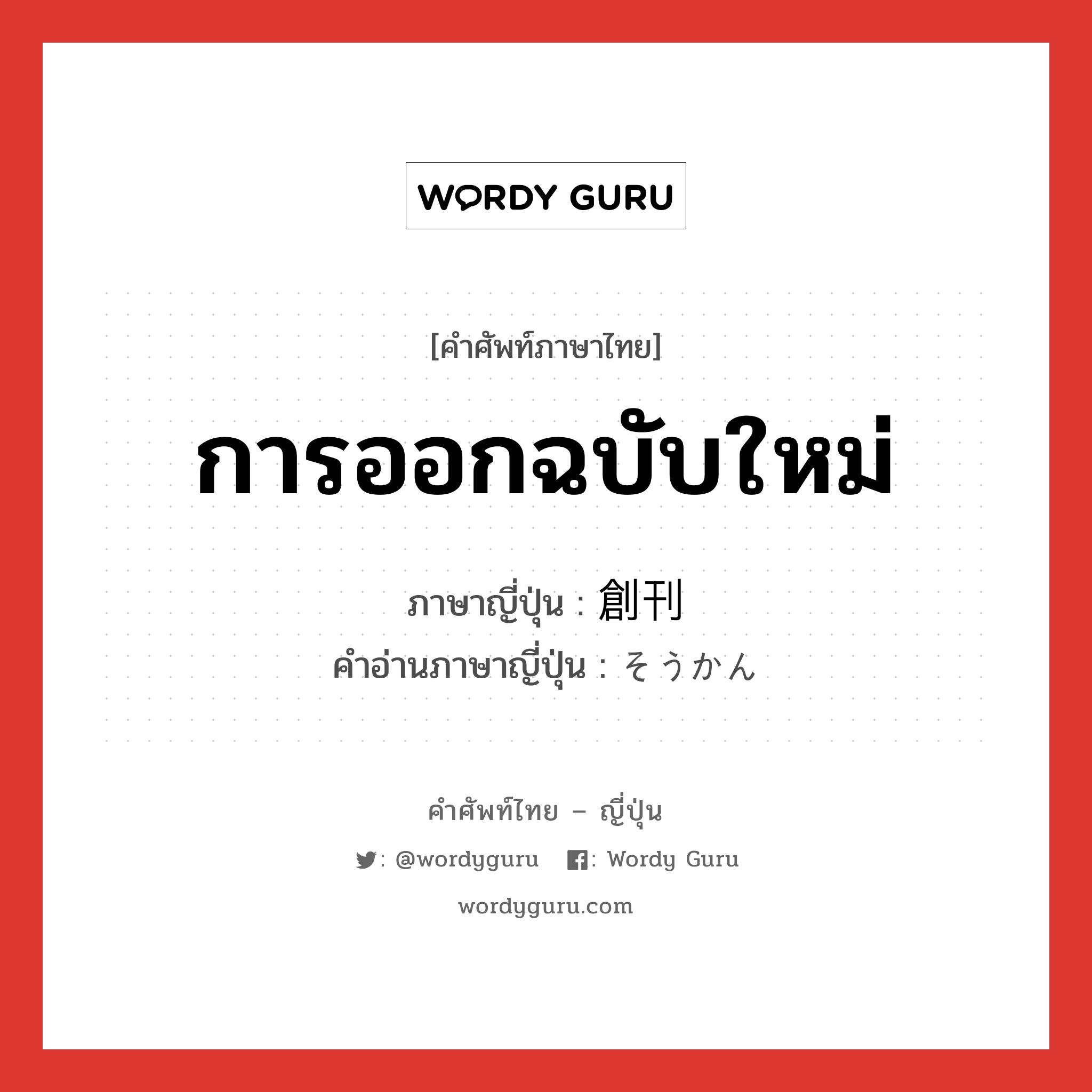 การออกฉบับใหม่ ภาษาญี่ปุ่นคืออะไร, คำศัพท์ภาษาไทย - ญี่ปุ่น การออกฉบับใหม่ ภาษาญี่ปุ่น 創刊 คำอ่านภาษาญี่ปุ่น そうかん หมวด n หมวด n