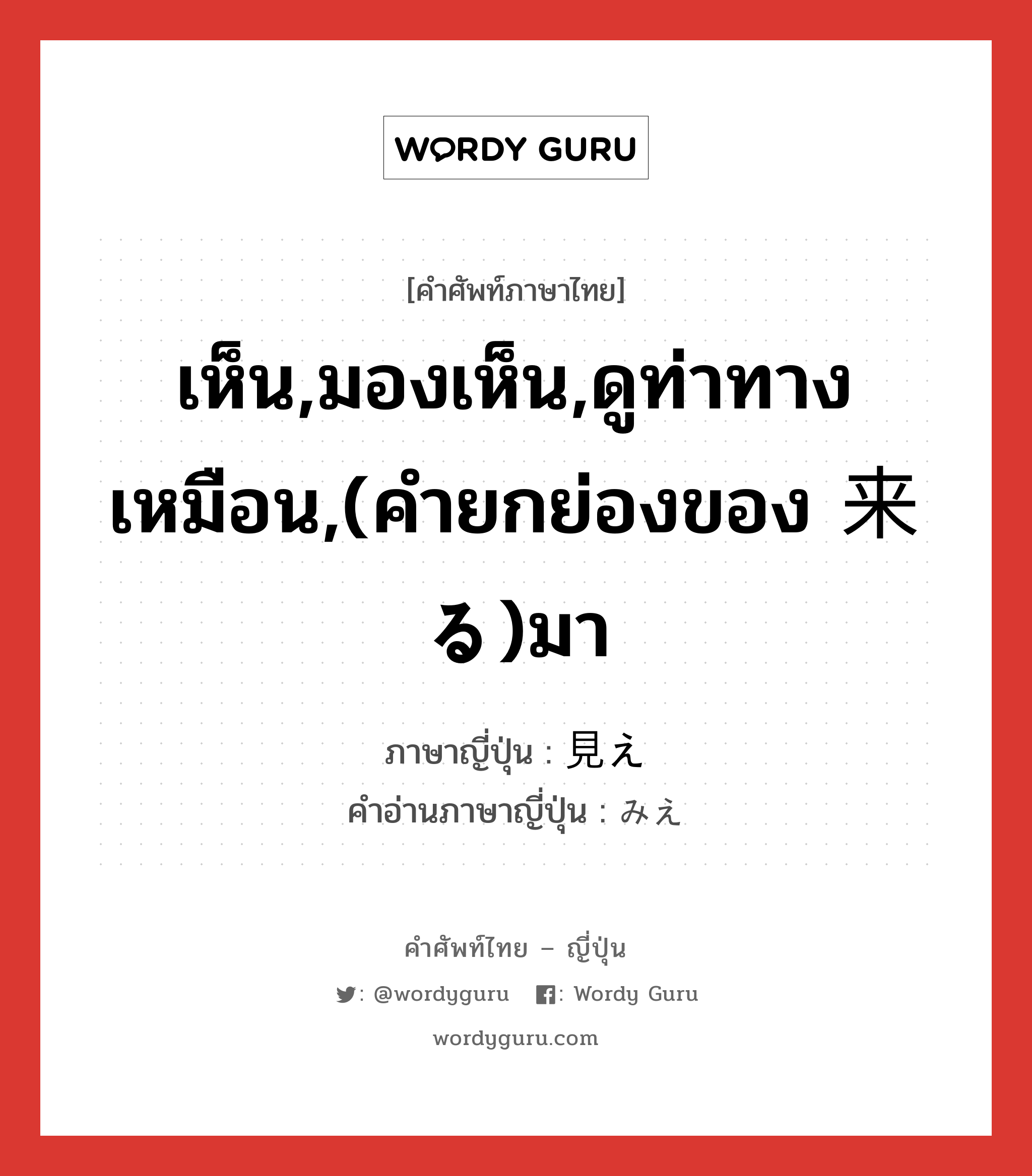 เห็น,มองเห็น,ดูท่าทางเหมือน,(คำยกย่องของ 来る)มา ภาษาญี่ปุ่นคืออะไร, คำศัพท์ภาษาไทย - ญี่ปุ่น เห็น,มองเห็น,ดูท่าทางเหมือน,(คำยกย่องของ 来る)มา ภาษาญี่ปุ่น 見え คำอ่านภาษาญี่ปุ่น みえ หมวด n หมวด n