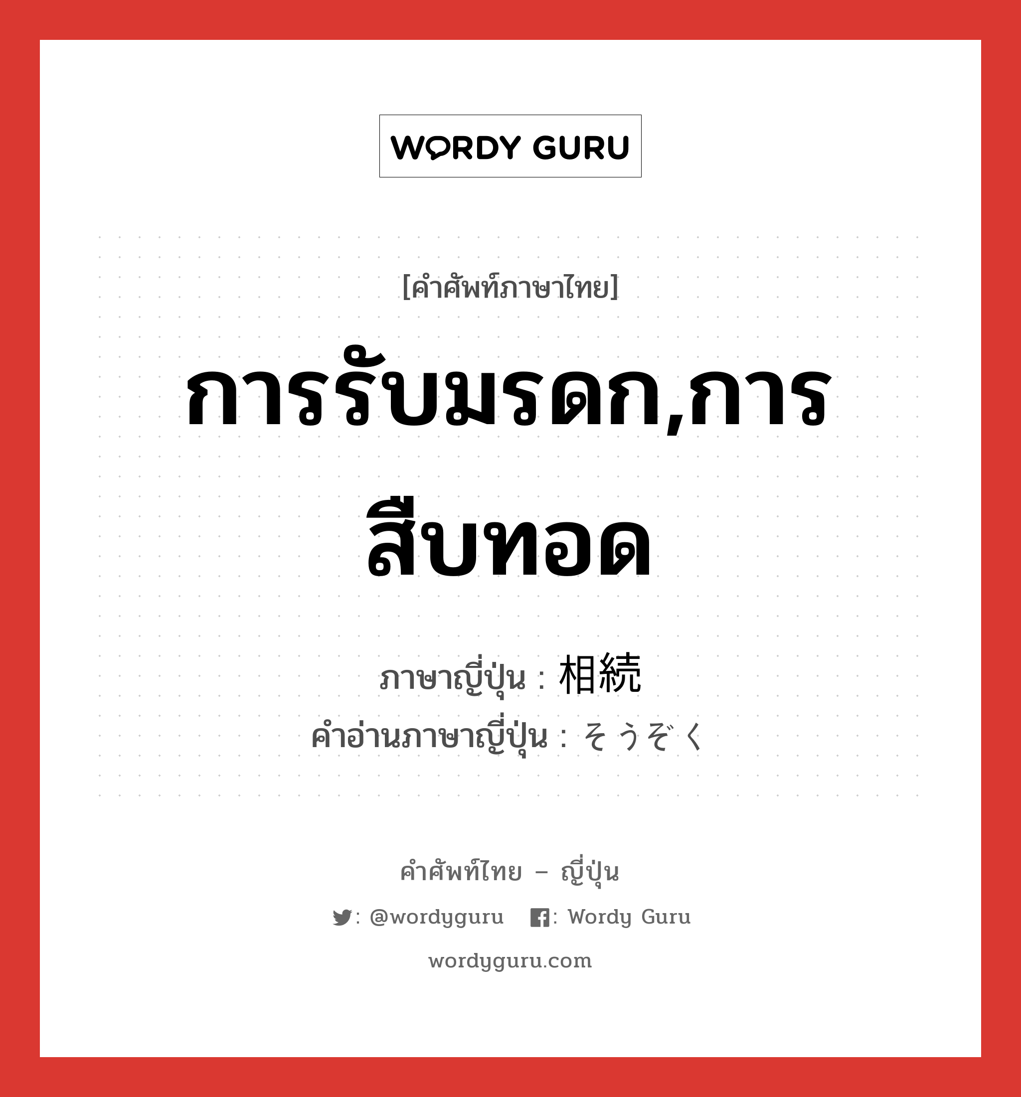 การรับมรดก,การสืบทอด ภาษาญี่ปุ่นคืออะไร, คำศัพท์ภาษาไทย - ญี่ปุ่น การรับมรดก,การสืบทอด ภาษาญี่ปุ่น 相続 คำอ่านภาษาญี่ปุ่น そうぞく หมวด n หมวด n