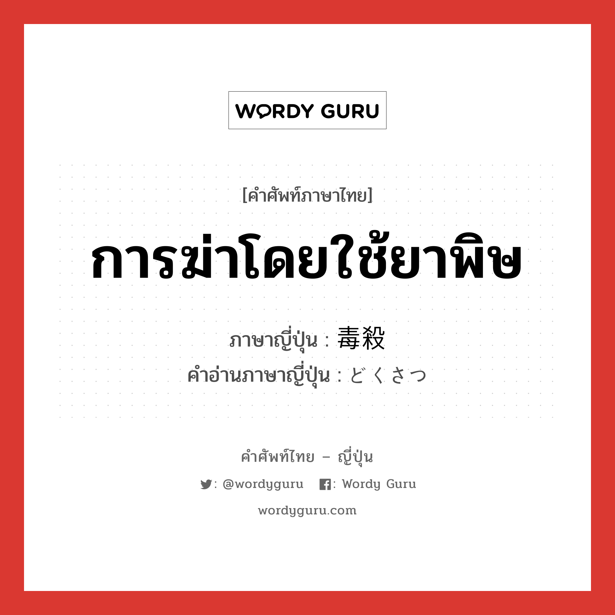 การฆ่าโดยใช้ยาพิษ ภาษาญี่ปุ่นคืออะไร, คำศัพท์ภาษาไทย - ญี่ปุ่น การฆ่าโดยใช้ยาพิษ ภาษาญี่ปุ่น 毒殺 คำอ่านภาษาญี่ปุ่น どくさつ หมวด n หมวด n