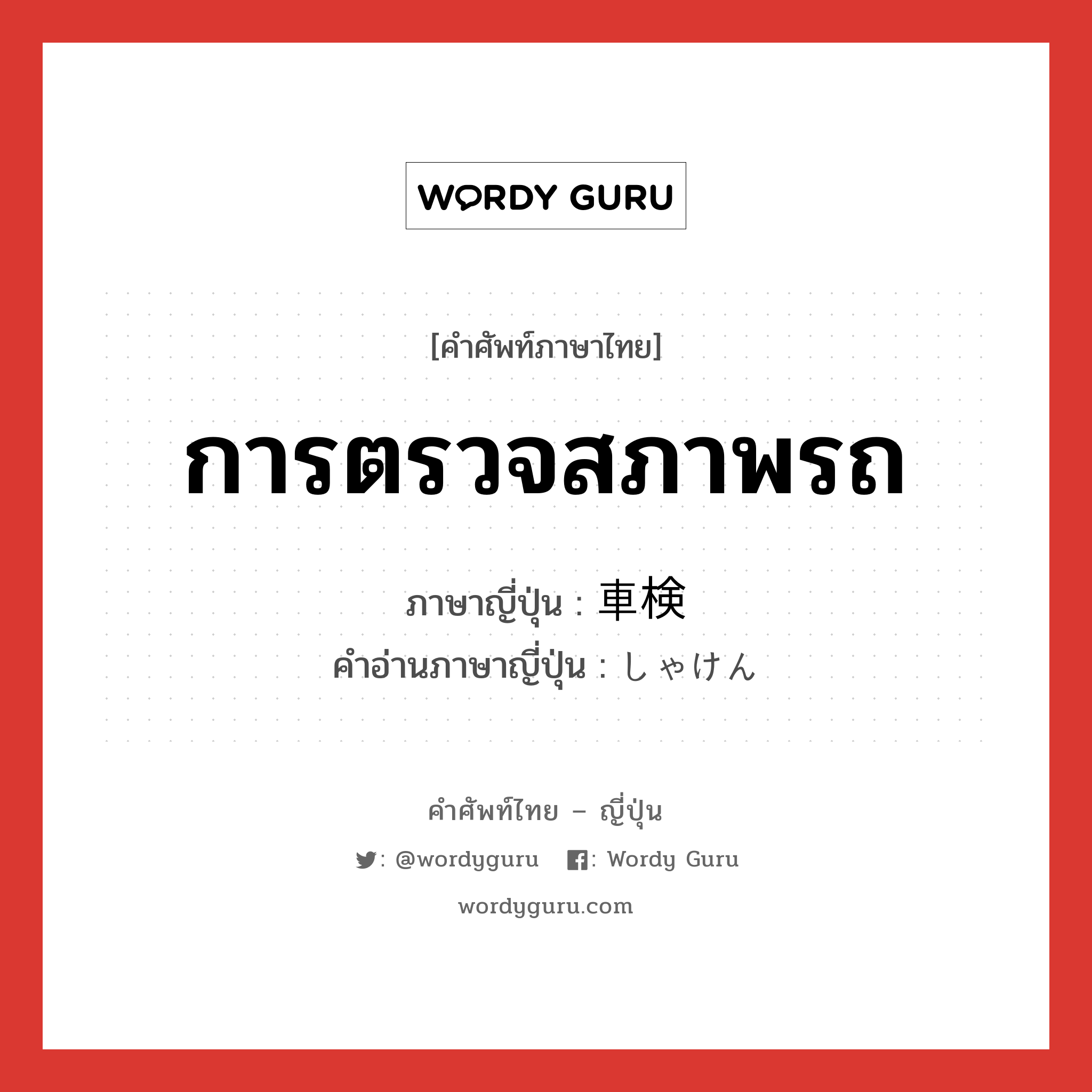 การตรวจสภาพรถ ภาษาญี่ปุ่นคืออะไร, คำศัพท์ภาษาไทย - ญี่ปุ่น การตรวจสภาพรถ ภาษาญี่ปุ่น 車検 คำอ่านภาษาญี่ปุ่น しゃけん หมวด n หมวด n