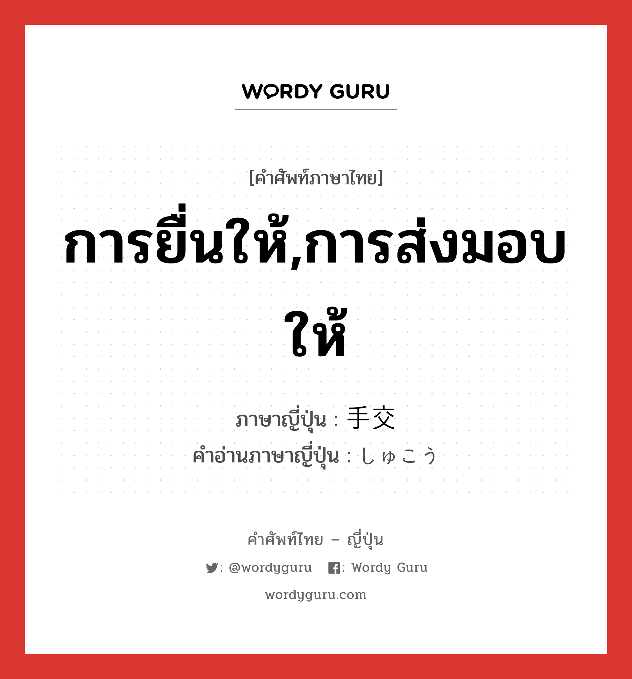 การยื่นให้,การส่งมอบให้ ภาษาญี่ปุ่นคืออะไร, คำศัพท์ภาษาไทย - ญี่ปุ่น การยื่นให้,การส่งมอบให้ ภาษาญี่ปุ่น 手交 คำอ่านภาษาญี่ปุ่น しゅこう หมวด n หมวด n