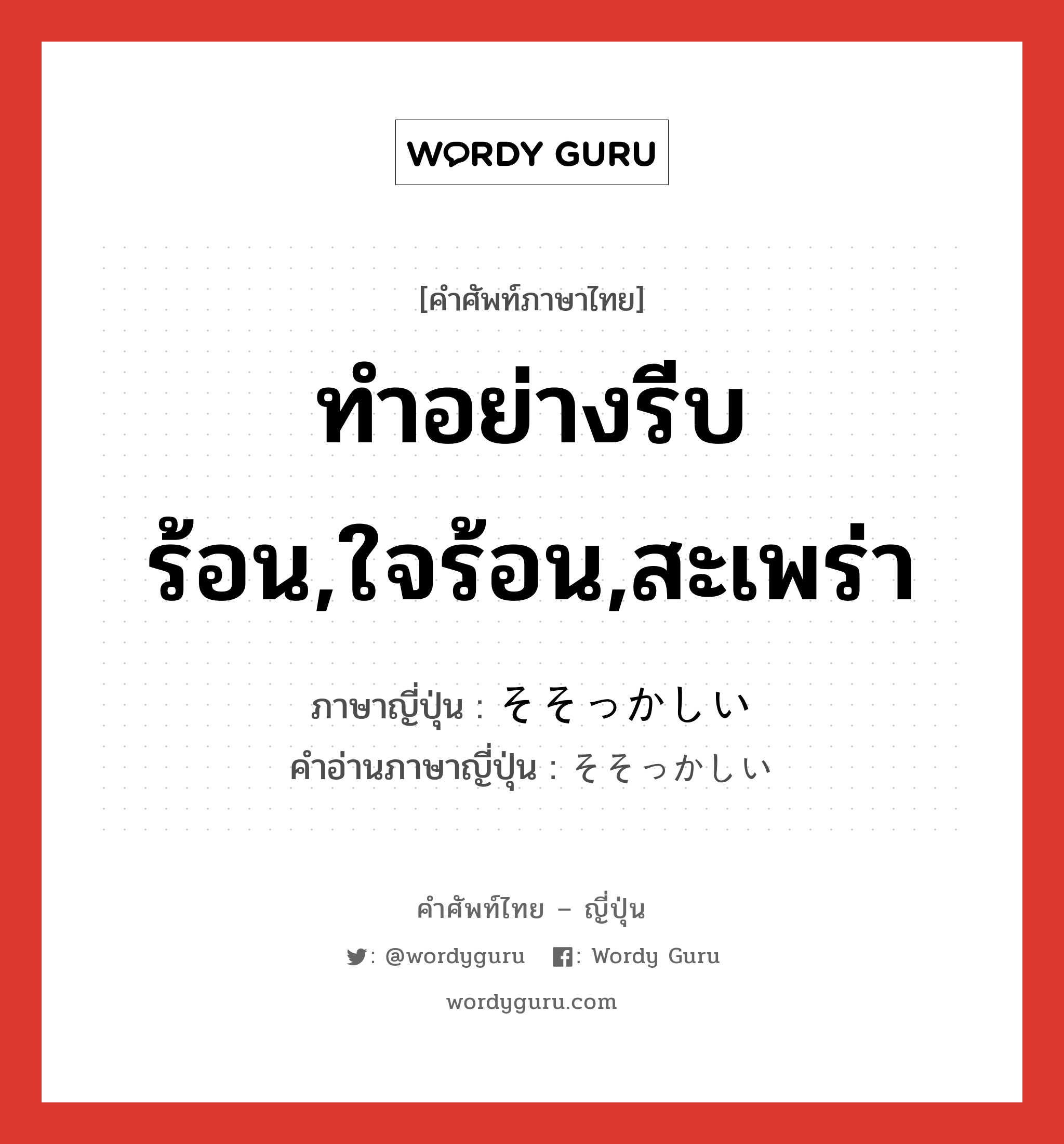 ทำอย่างรีบร้อน,ใจร้อน,สะเพร่า ภาษาญี่ปุ่นคืออะไร, คำศัพท์ภาษาไทย - ญี่ปุ่น ทำอย่างรีบร้อน,ใจร้อน,สะเพร่า ภาษาญี่ปุ่น そそっかしい คำอ่านภาษาญี่ปุ่น そそっかしい หมวด adj-i หมวด adj-i