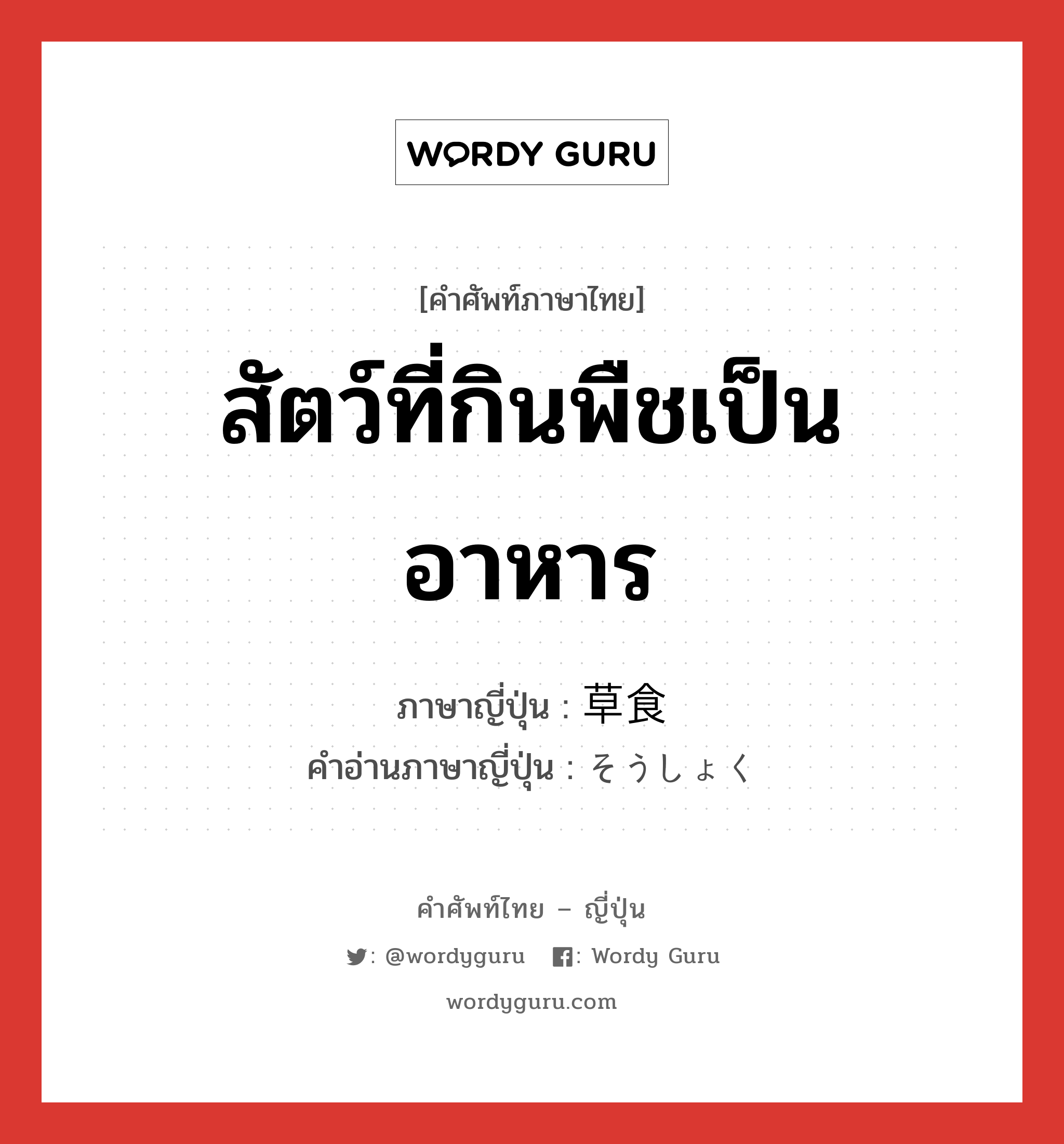 สัตว์ที่กินพืชเป็นอาหาร ภาษาญี่ปุ่นคืออะไร, คำศัพท์ภาษาไทย - ญี่ปุ่น สัตว์ที่กินพืชเป็นอาหาร ภาษาญี่ปุ่น 草食 คำอ่านภาษาญี่ปุ่น そうしょく หมวด n หมวด n