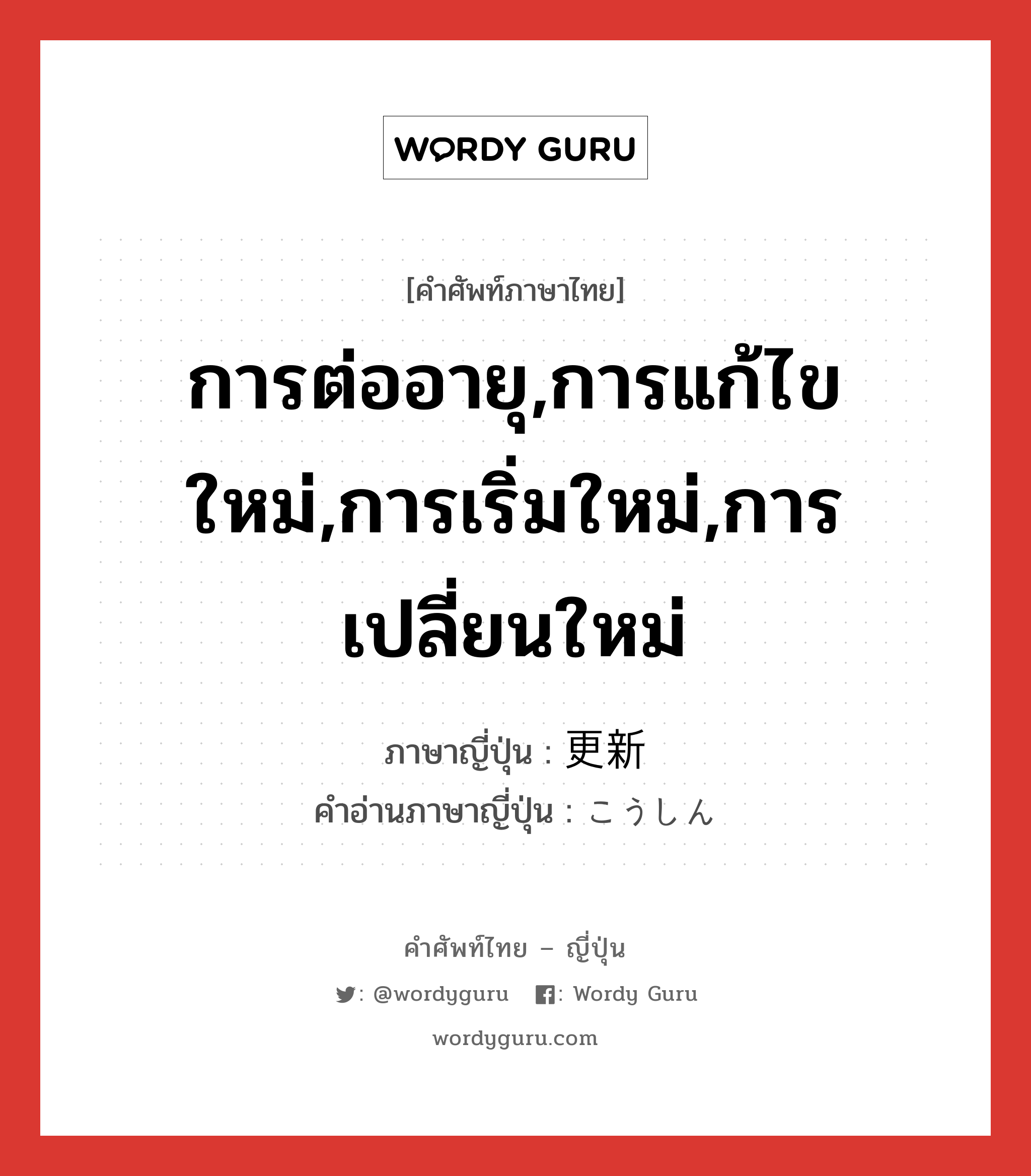 การต่ออายุ,การแก้ไขใหม่,การเริ่มใหม่,การเปลี่ยนใหม่ ภาษาญี่ปุ่นคืออะไร, คำศัพท์ภาษาไทย - ญี่ปุ่น การต่ออายุ,การแก้ไขใหม่,การเริ่มใหม่,การเปลี่ยนใหม่ ภาษาญี่ปุ่น 更新 คำอ่านภาษาญี่ปุ่น こうしん หมวด n หมวด n