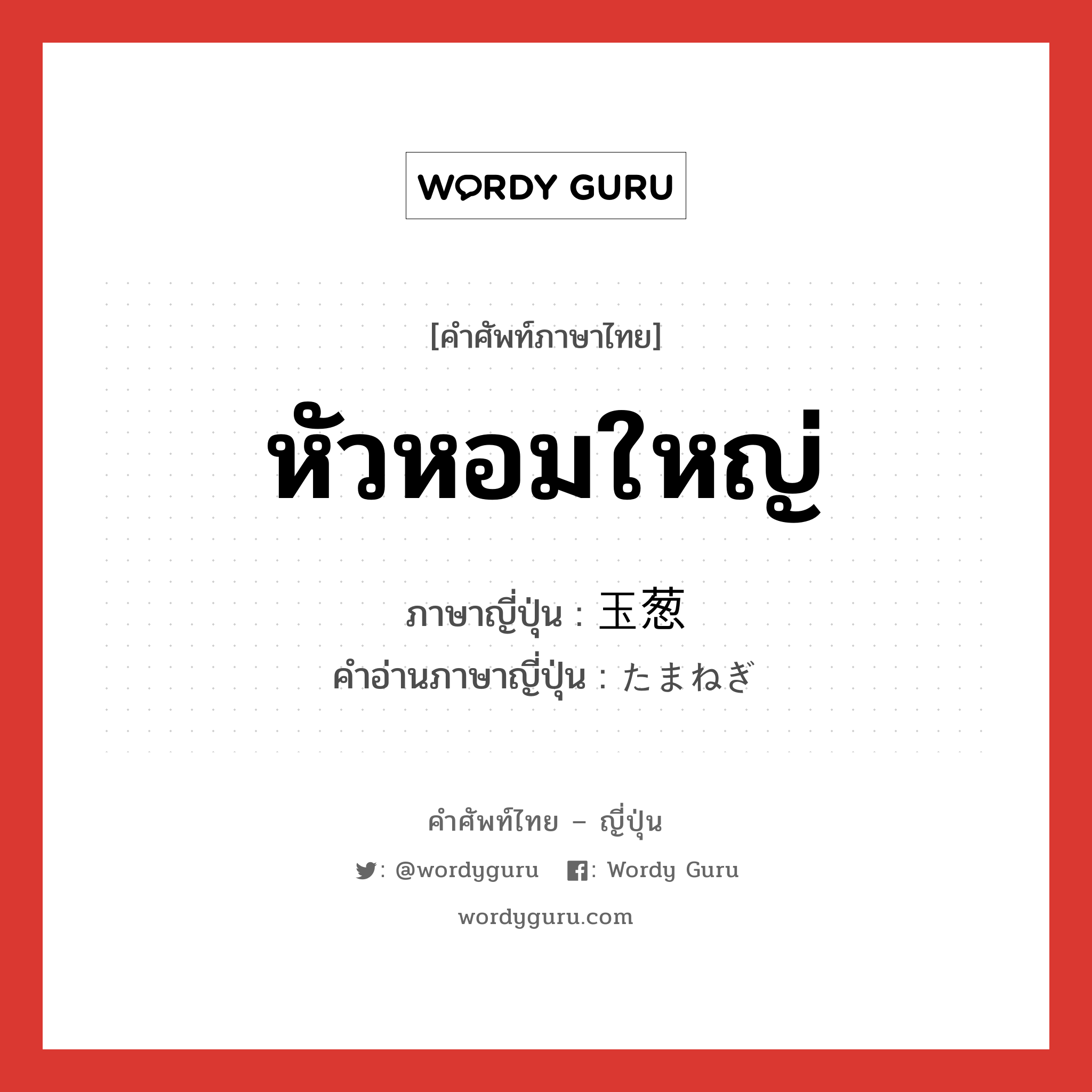 หัวหอมใหญ่ ภาษาญี่ปุ่นคืออะไร, คำศัพท์ภาษาไทย - ญี่ปุ่น หัวหอมใหญ่ ภาษาญี่ปุ่น 玉葱 คำอ่านภาษาญี่ปุ่น たまねぎ หมวด n หมวด n