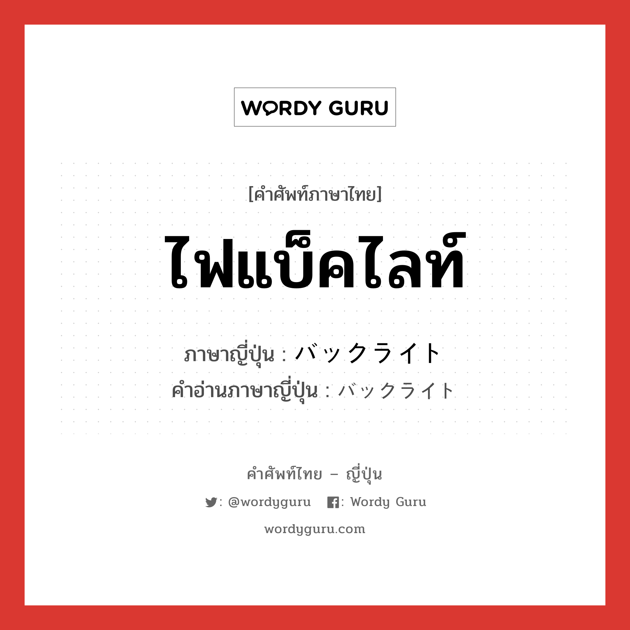 ไฟแบ็คไลท์ ภาษาญี่ปุ่นคืออะไร, คำศัพท์ภาษาไทย - ญี่ปุ่น ไฟแบ็คไลท์ ภาษาญี่ปุ่น バックライト คำอ่านภาษาญี่ปุ่น バックライト หมวด n หมวด n