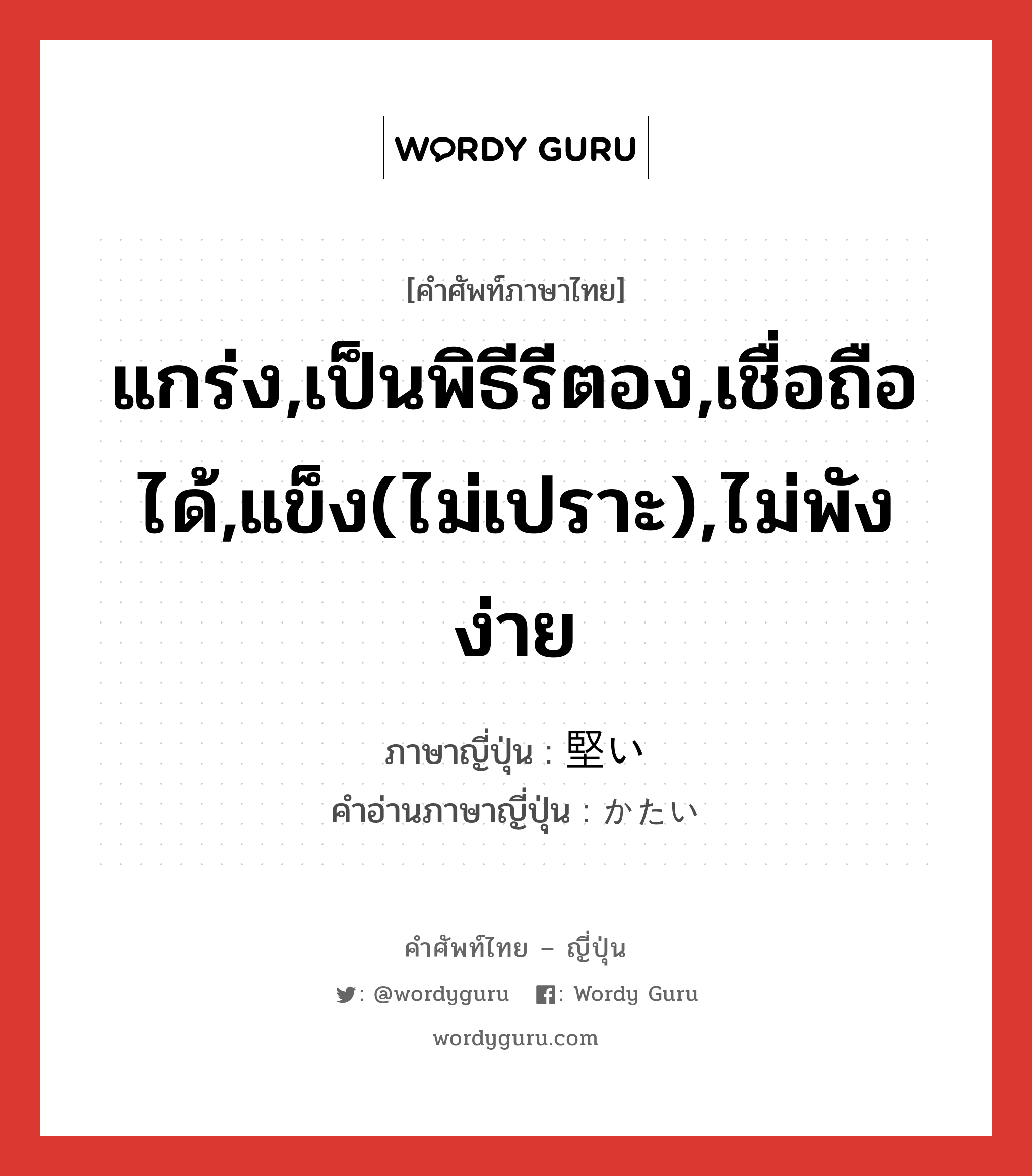 แกร่ง,เป็นพิธีรีตอง,เชื่อถือได้,แข็ง(ไม่เปราะ),ไม่พังง่าย ภาษาญี่ปุ่นคืออะไร, คำศัพท์ภาษาไทย - ญี่ปุ่น แกร่ง,เป็นพิธีรีตอง,เชื่อถือได้,แข็ง(ไม่เปราะ),ไม่พังง่าย ภาษาญี่ปุ่น 堅い คำอ่านภาษาญี่ปุ่น かたい หมวด adj-i หมวด adj-i