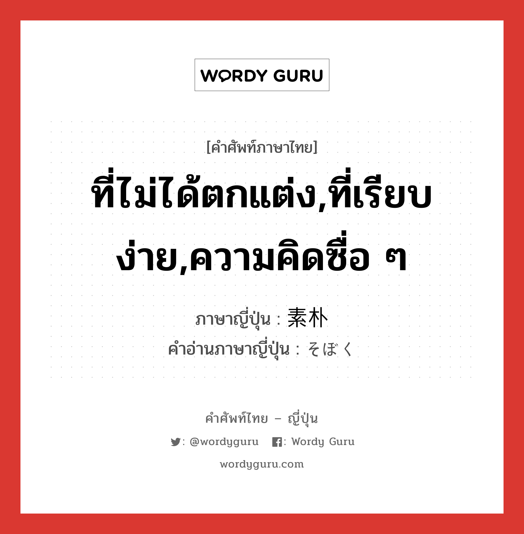 ที่ไม่ได้ตกแต่ง,ที่เรียบง่าย,ความคิดซื่อ ๆ ภาษาญี่ปุ่นคืออะไร, คำศัพท์ภาษาไทย - ญี่ปุ่น ที่ไม่ได้ตกแต่ง,ที่เรียบง่าย,ความคิดซื่อ ๆ ภาษาญี่ปุ่น 素朴 คำอ่านภาษาญี่ปุ่น そぼく หมวด adj-na หมวด adj-na