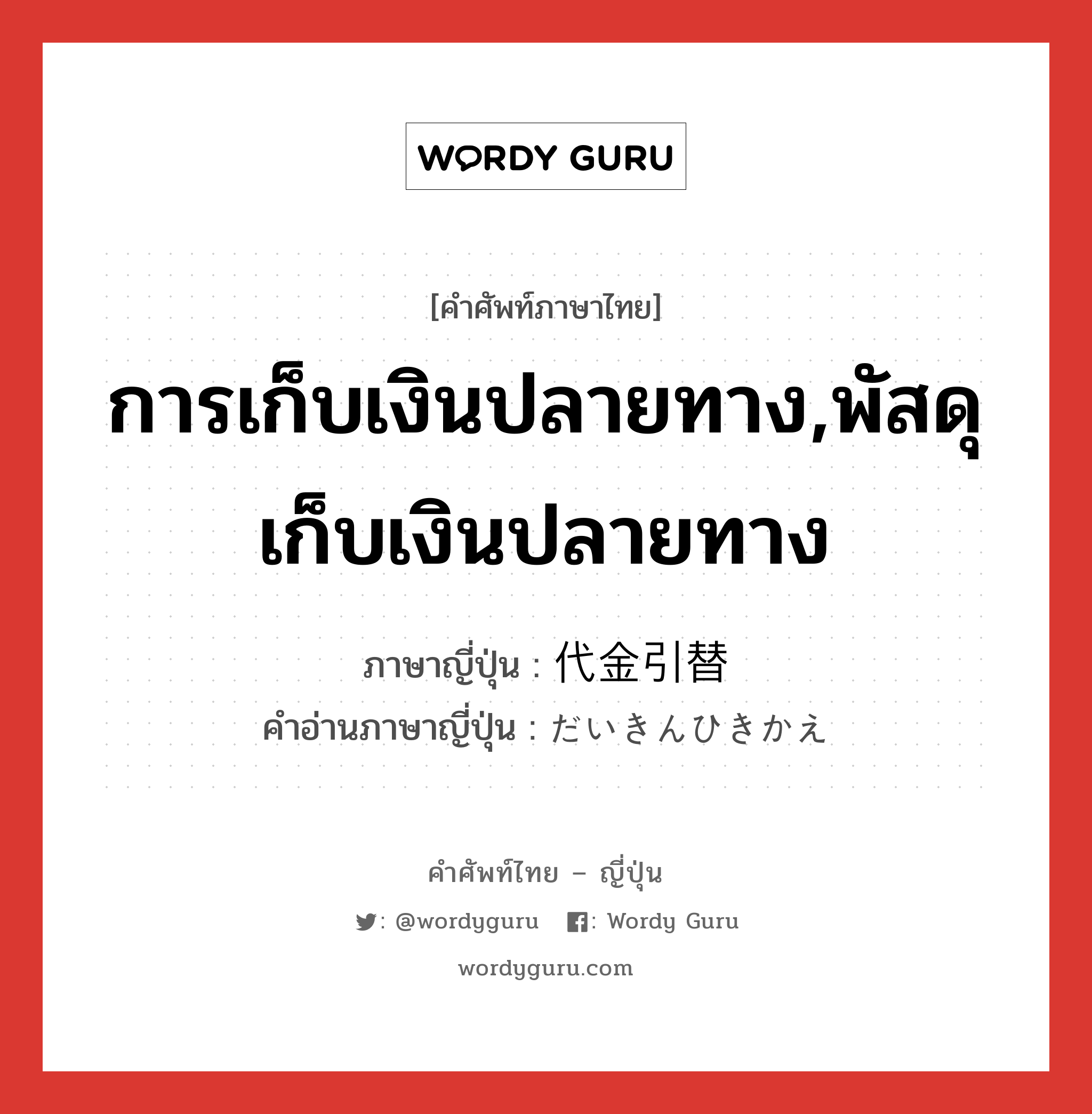 การเก็บเงินปลายทาง,พัสดุเก็บเงินปลายทาง ภาษาญี่ปุ่นคืออะไร, คำศัพท์ภาษาไทย - ญี่ปุ่น การเก็บเงินปลายทาง,พัสดุเก็บเงินปลายทาง ภาษาญี่ปุ่น 代金引替 คำอ่านภาษาญี่ปุ่น だいきんひきかえ หมวด n หมวด n