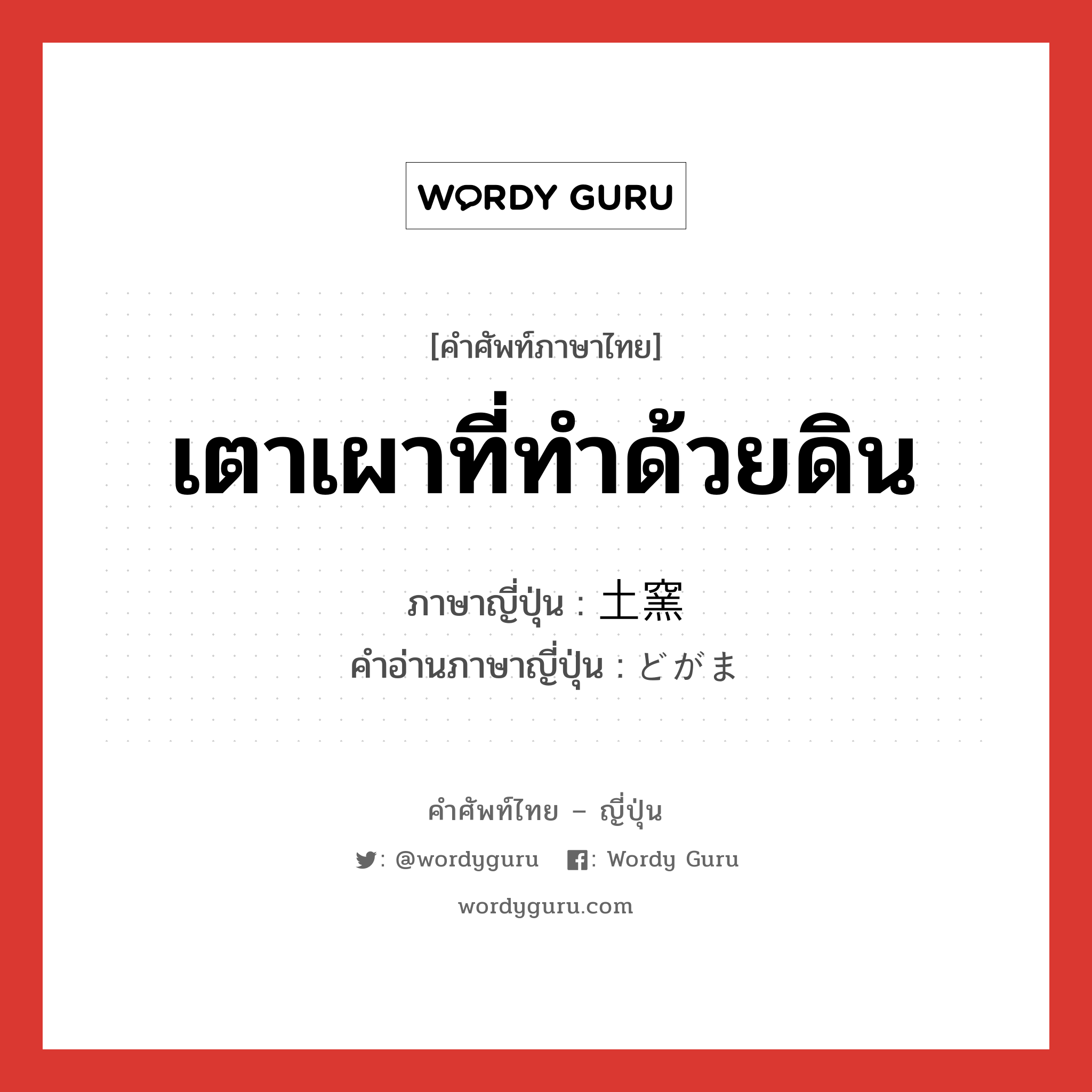 เตาเผาที่ทำด้วยดิน ภาษาญี่ปุ่นคืออะไร, คำศัพท์ภาษาไทย - ญี่ปุ่น เตาเผาที่ทำด้วยดิน ภาษาญี่ปุ่น 土窯 คำอ่านภาษาญี่ปุ่น どがま หมวด n หมวด n