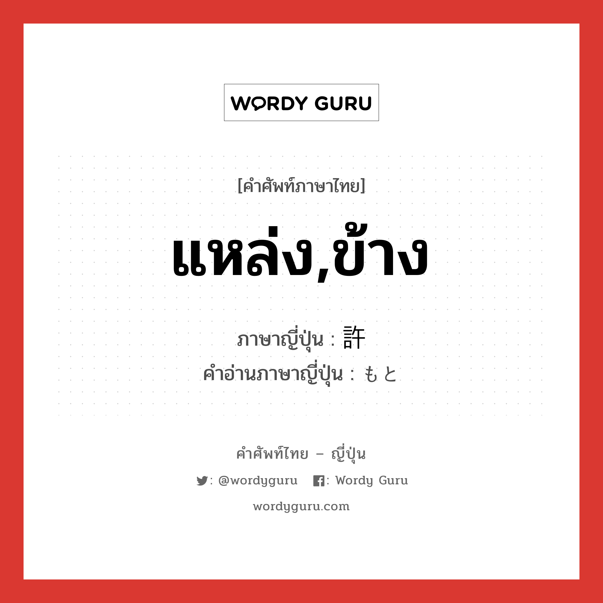 แหล่ง,ข้าง ภาษาญี่ปุ่นคืออะไร, คำศัพท์ภาษาไทย - ญี่ปุ่น แหล่ง,ข้าง ภาษาญี่ปุ่น 許 คำอ่านภาษาญี่ปุ่น もと หมวด adv หมวด adv