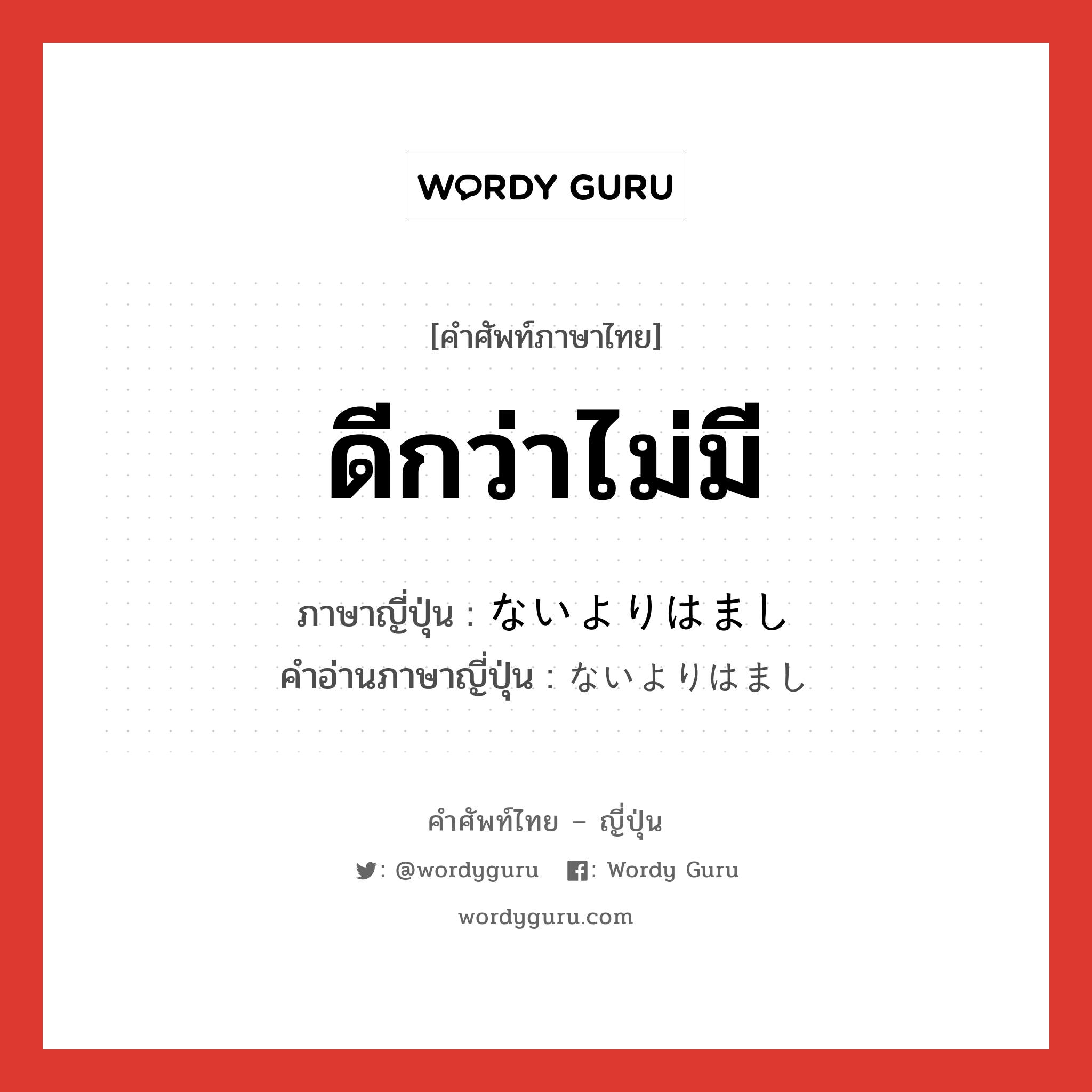 ดีกว่าไม่มี ภาษาญี่ปุ่นคืออะไร, คำศัพท์ภาษาไทย - ญี่ปุ่น ดีกว่าไม่มี ภาษาญี่ปุ่น ないよりはまし คำอ่านภาษาญี่ปุ่น ないよりはまし หมวด exp หมวด exp