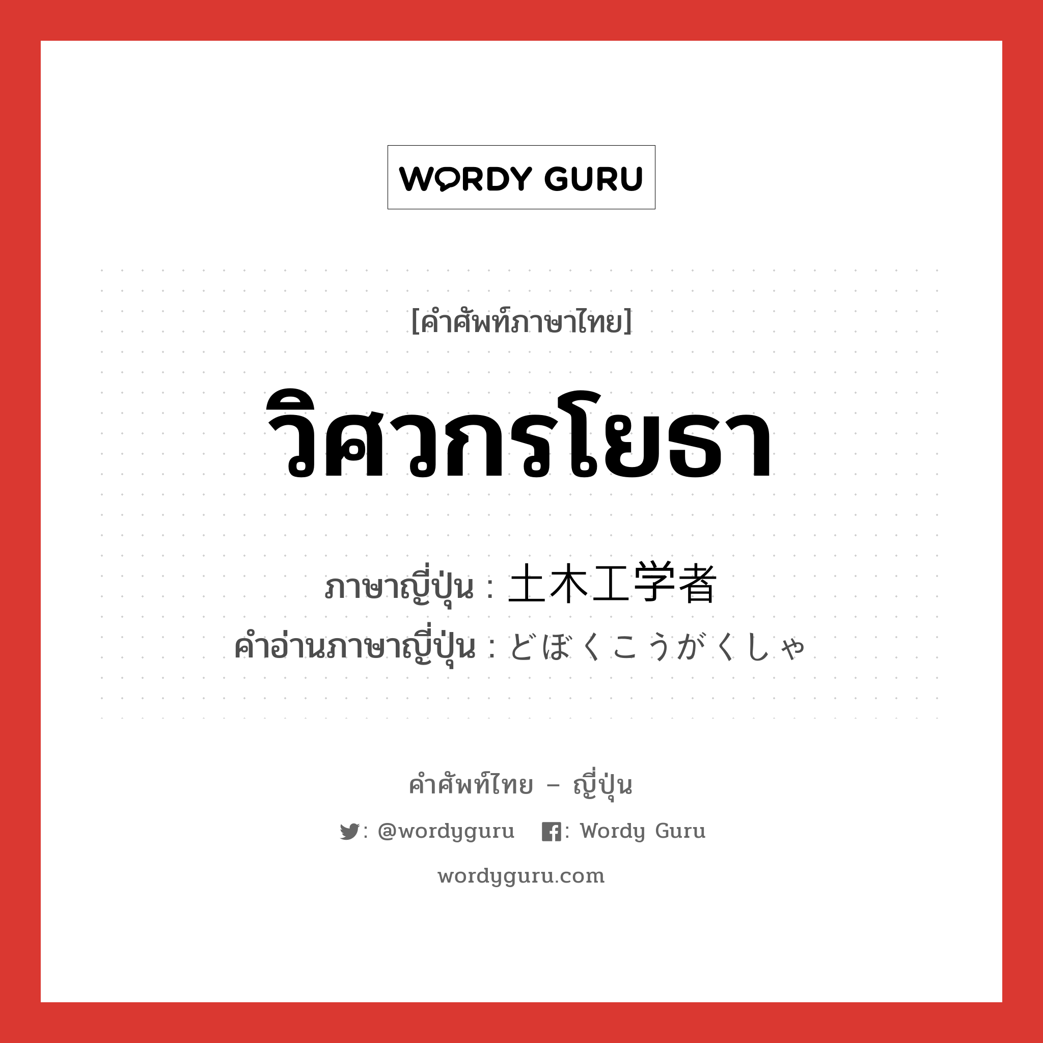 วิศวกรโยธา ภาษาญี่ปุ่นคืออะไร, คำศัพท์ภาษาไทย - ญี่ปุ่น วิศวกรโยธา ภาษาญี่ปุ่น 土木工学者 คำอ่านภาษาญี่ปุ่น どぼくこうがくしゃ หมวด n หมวด n