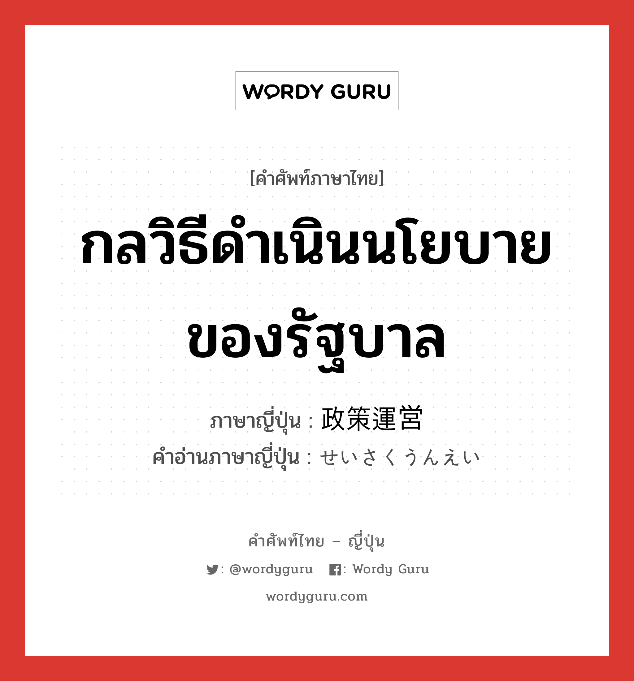 กลวิธีดำเนินนโยบายของรัฐบาล ภาษาญี่ปุ่นคืออะไร, คำศัพท์ภาษาไทย - ญี่ปุ่น กลวิธีดำเนินนโยบายของรัฐบาล ภาษาญี่ปุ่น 政策運営 คำอ่านภาษาญี่ปุ่น せいさくうんえい หมวด n หมวด n