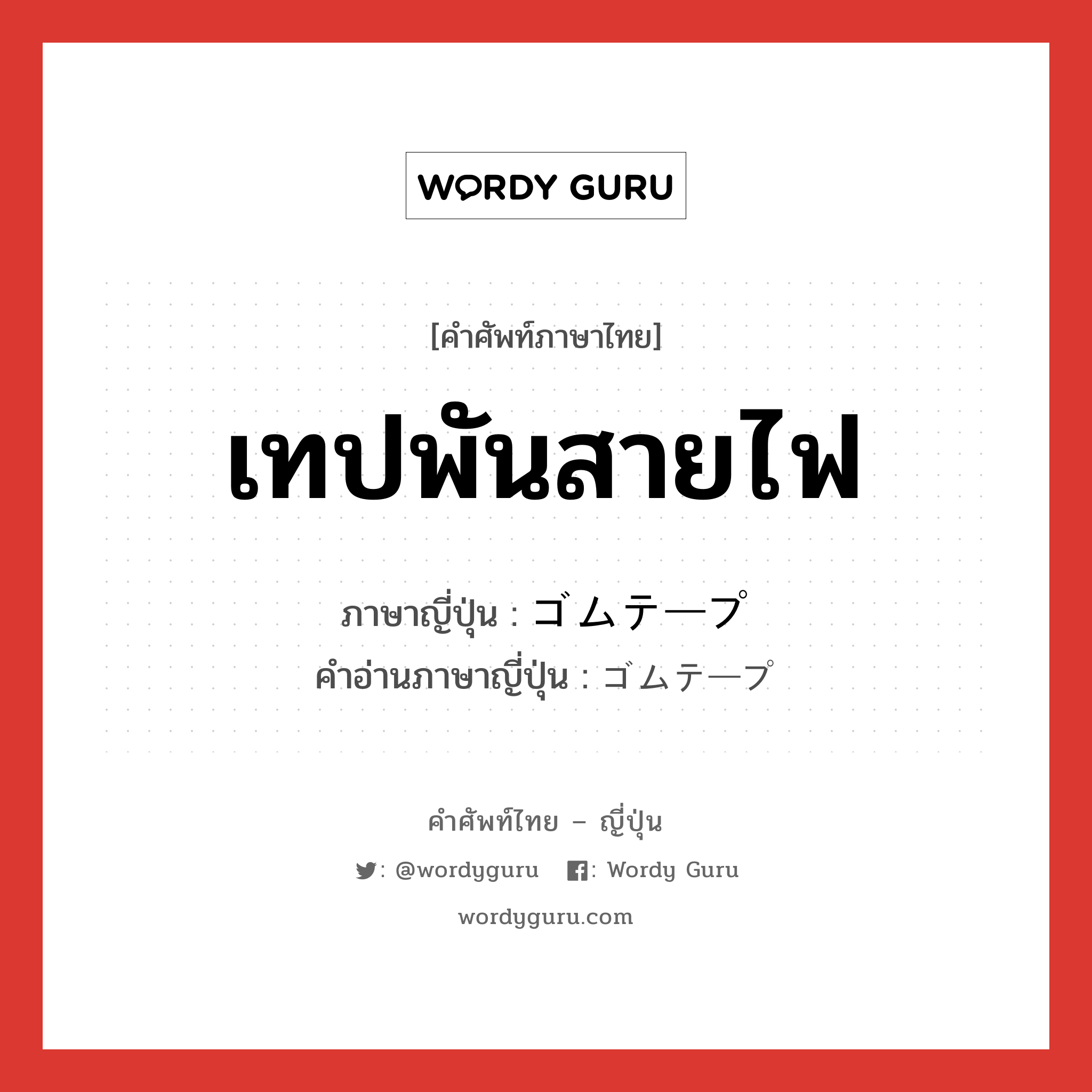 เทปพันสายไฟ ภาษาญี่ปุ่นคืออะไร, คำศัพท์ภาษาไทย - ญี่ปุ่น เทปพันสายไฟ ภาษาญี่ปุ่น ゴムテープ คำอ่านภาษาญี่ปุ่น ゴムテープ หมวด n หมวด n