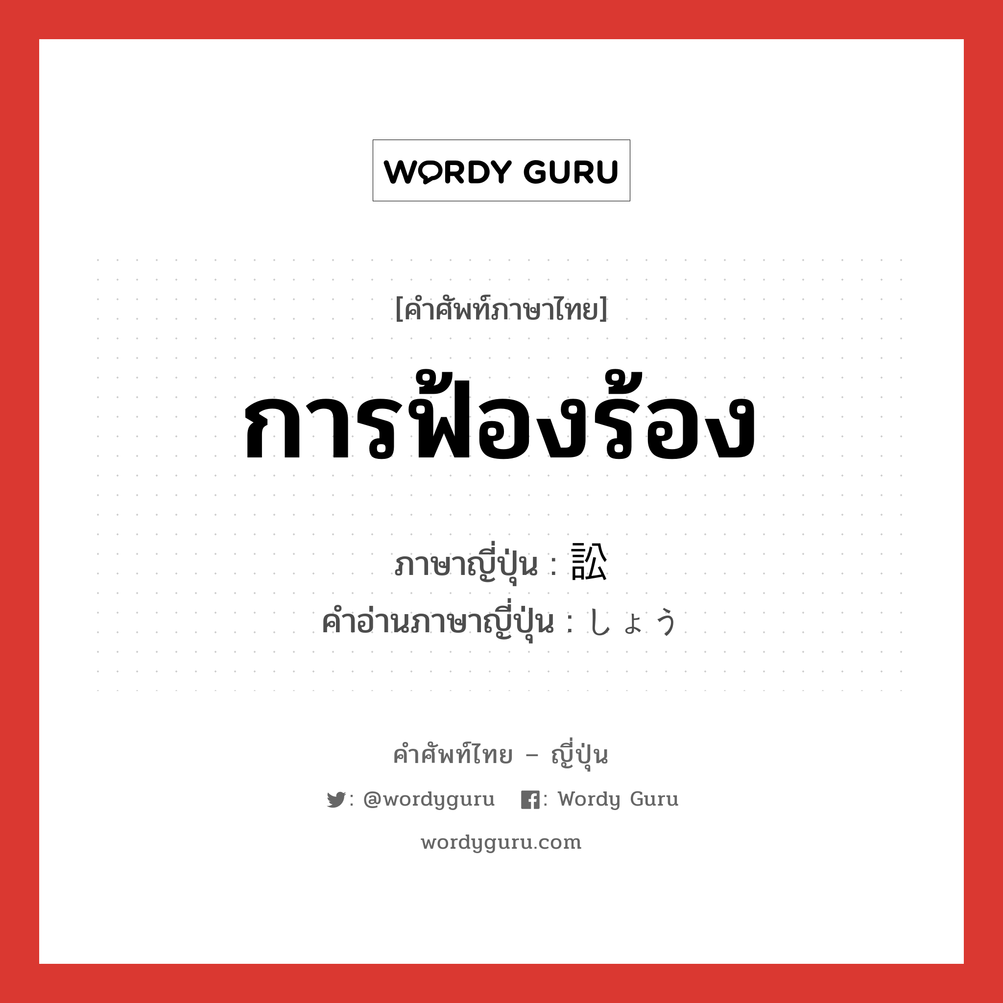 การฟ้องร้อง ภาษาญี่ปุ่นคืออะไร, คำศัพท์ภาษาไทย - ญี่ปุ่น การฟ้องร้อง ภาษาญี่ปุ่น 訟 คำอ่านภาษาญี่ปุ่น しょう หมวด n หมวด n