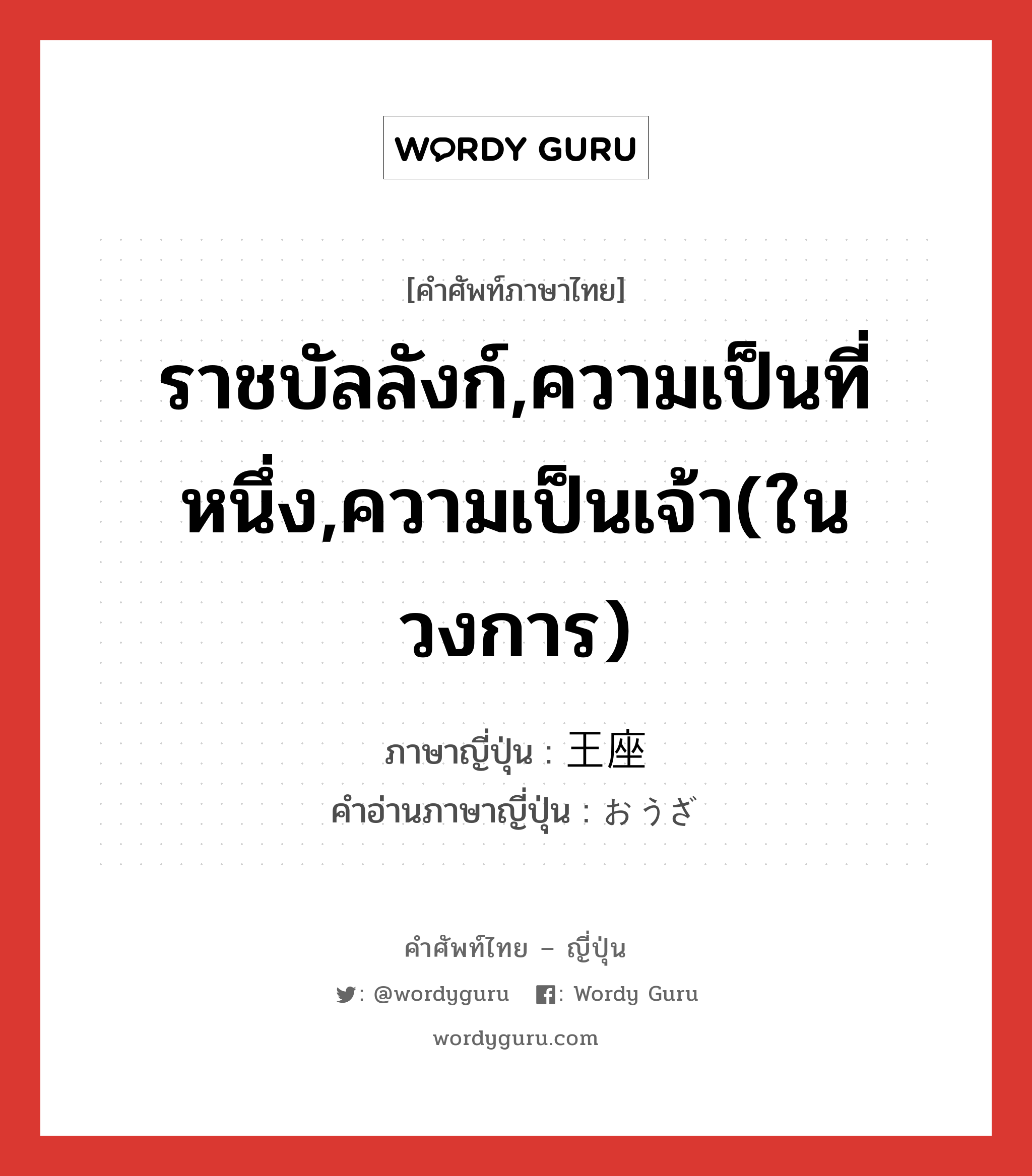 ราชบัลลังก์,ความเป็นที่หนึ่ง,ความเป็นเจ้า(ในวงการ) ภาษาญี่ปุ่นคืออะไร, คำศัพท์ภาษาไทย - ญี่ปุ่น ราชบัลลังก์,ความเป็นที่หนึ่ง,ความเป็นเจ้า(ในวงการ) ภาษาญี่ปุ่น 王座 คำอ่านภาษาญี่ปุ่น おうざ หมวด n หมวด n