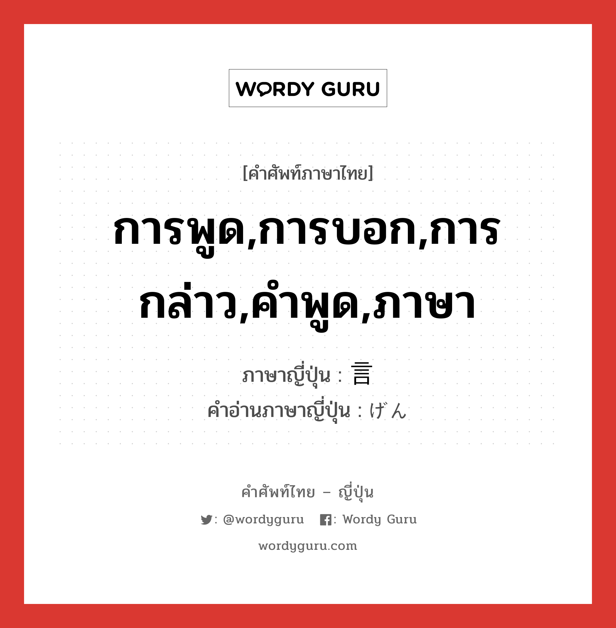 การพูด,การบอก,การกล่าว,คำพูด,ภาษา ภาษาญี่ปุ่นคืออะไร, คำศัพท์ภาษาไทย - ญี่ปุ่น การพูด,การบอก,การกล่าว,คำพูด,ภาษา ภาษาญี่ปุ่น 言 คำอ่านภาษาญี่ปุ่น げん หมวด n หมวด n