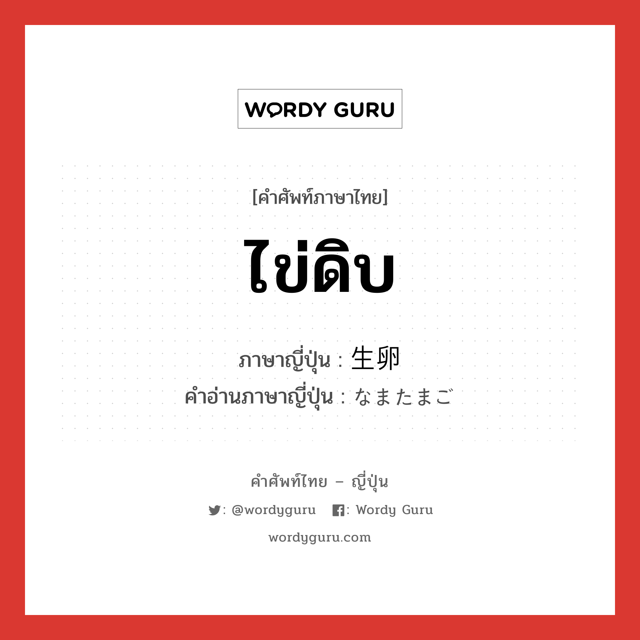 ไข่ดิบ ภาษาญี่ปุ่นคืออะไร, คำศัพท์ภาษาไทย - ญี่ปุ่น ไข่ดิบ ภาษาญี่ปุ่น 生卵 คำอ่านภาษาญี่ปุ่น なまたまご หมวด n หมวด n