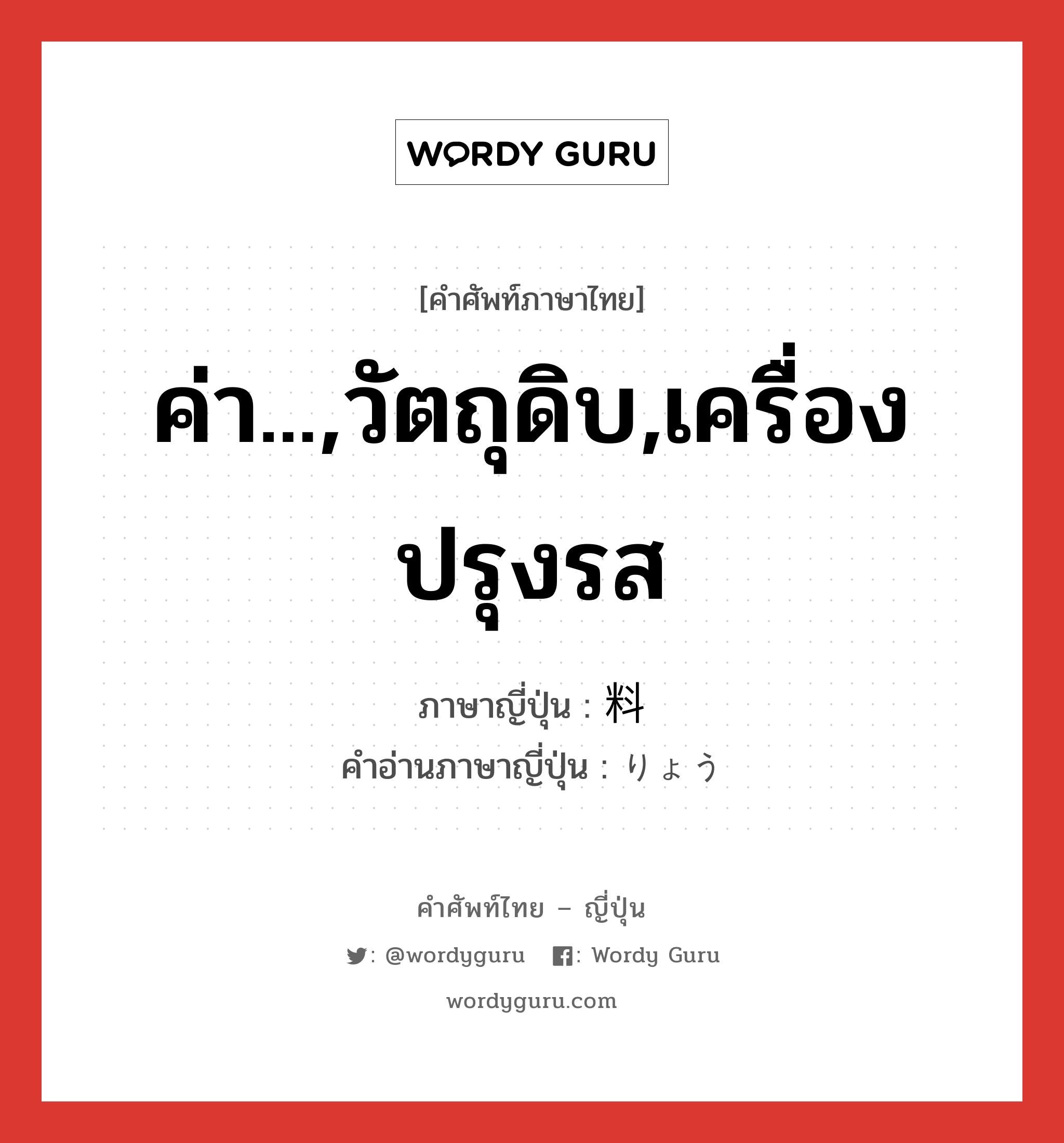 ค่า...,วัตถุดิบ,เครื่องปรุงรส ภาษาญี่ปุ่นคืออะไร, คำศัพท์ภาษาไทย - ญี่ปุ่น ค่า...,วัตถุดิบ,เครื่องปรุงรส ภาษาญี่ปุ่น 料 คำอ่านภาษาญี่ปุ่น りょう หมวด n หมวด n