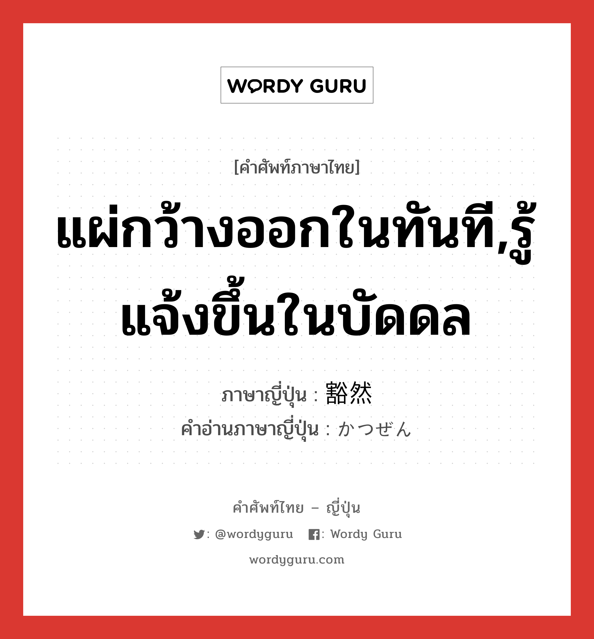 แผ่กว้างออกในทันที,รู้แจ้งขึ้นในบัดดล ภาษาญี่ปุ่นคืออะไร, คำศัพท์ภาษาไทย - ญี่ปุ่น แผ่กว้างออกในทันที,รู้แจ้งขึ้นในบัดดล ภาษาญี่ปุ่น 豁然 คำอ่านภาษาญี่ปุ่น かつぜん หมวด n หมวด n