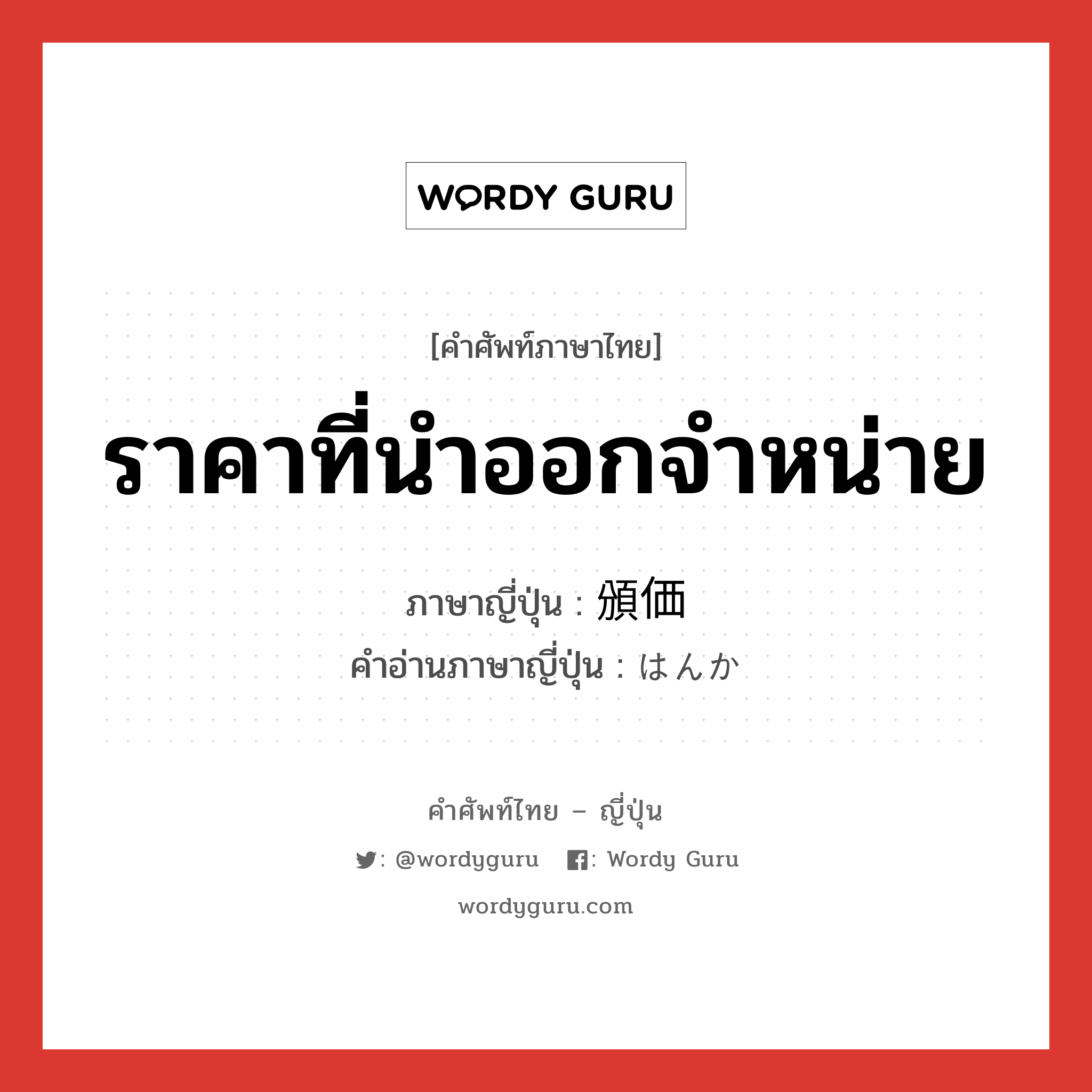 ราคาที่นำออกจำหน่าย ภาษาญี่ปุ่นคืออะไร, คำศัพท์ภาษาไทย - ญี่ปุ่น ราคาที่นำออกจำหน่าย ภาษาญี่ปุ่น 頒価 คำอ่านภาษาญี่ปุ่น はんか หมวด n หมวด n