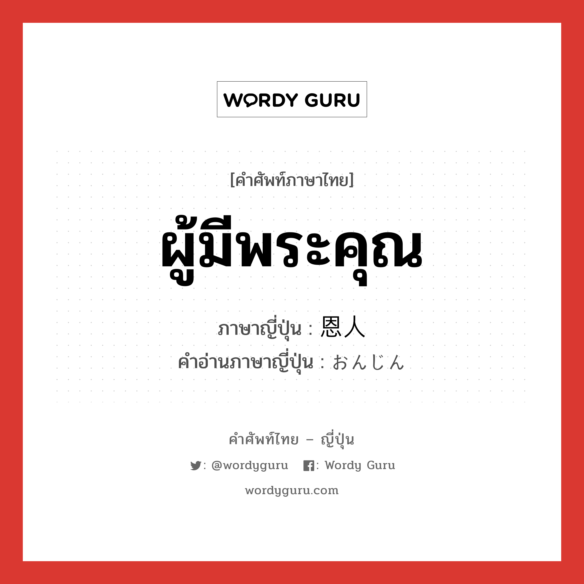 ผู้มีพระคุณ ภาษาญี่ปุ่นคืออะไร, คำศัพท์ภาษาไทย - ญี่ปุ่น ผู้มีพระคุณ ภาษาญี่ปุ่น 恩人 คำอ่านภาษาญี่ปุ่น おんじん หมวด n หมวด n