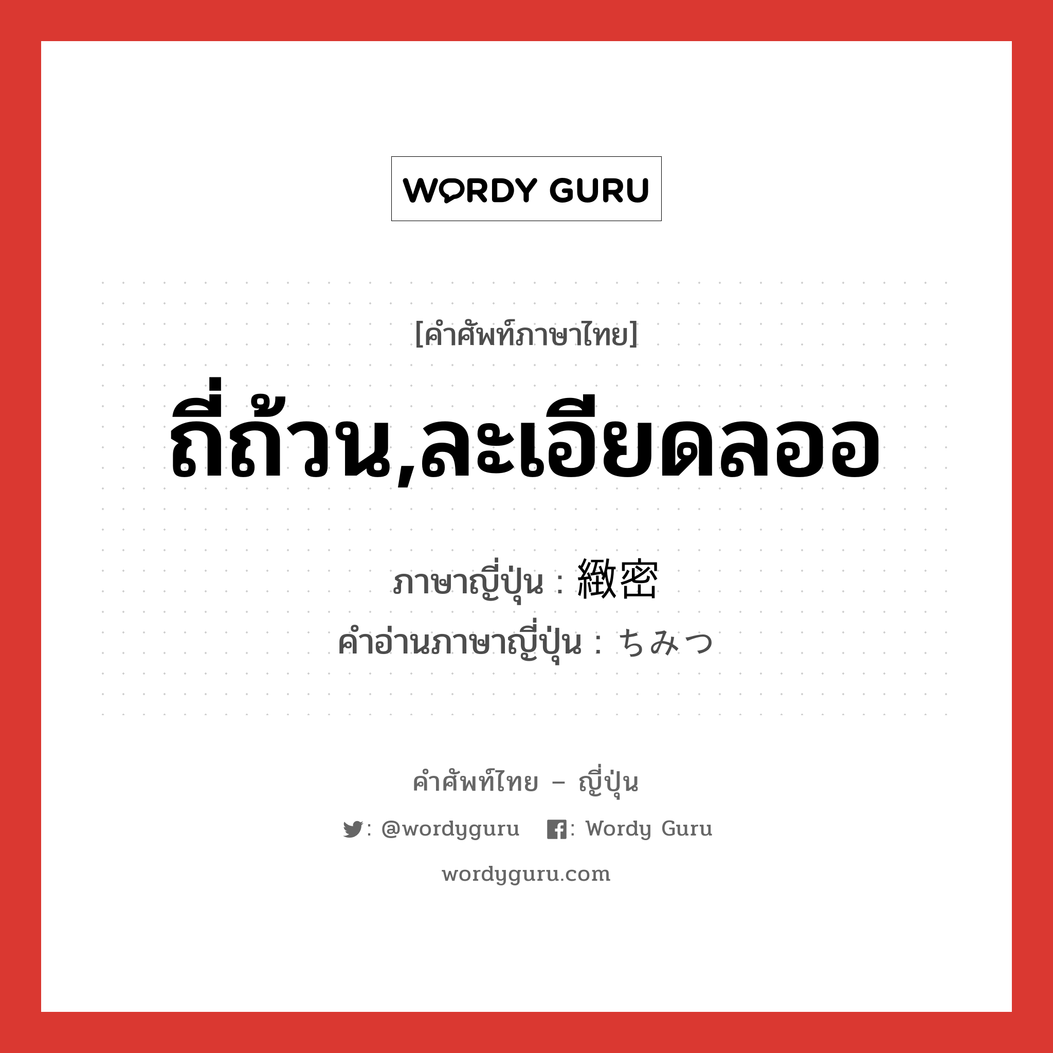 ถี่ถ้วน,ละเอียดลออ ภาษาญี่ปุ่นคืออะไร, คำศัพท์ภาษาไทย - ญี่ปุ่น ถี่ถ้วน,ละเอียดลออ ภาษาญี่ปุ่น 緻密 คำอ่านภาษาญี่ปุ่น ちみつ หมวด adj-na หมวด adj-na