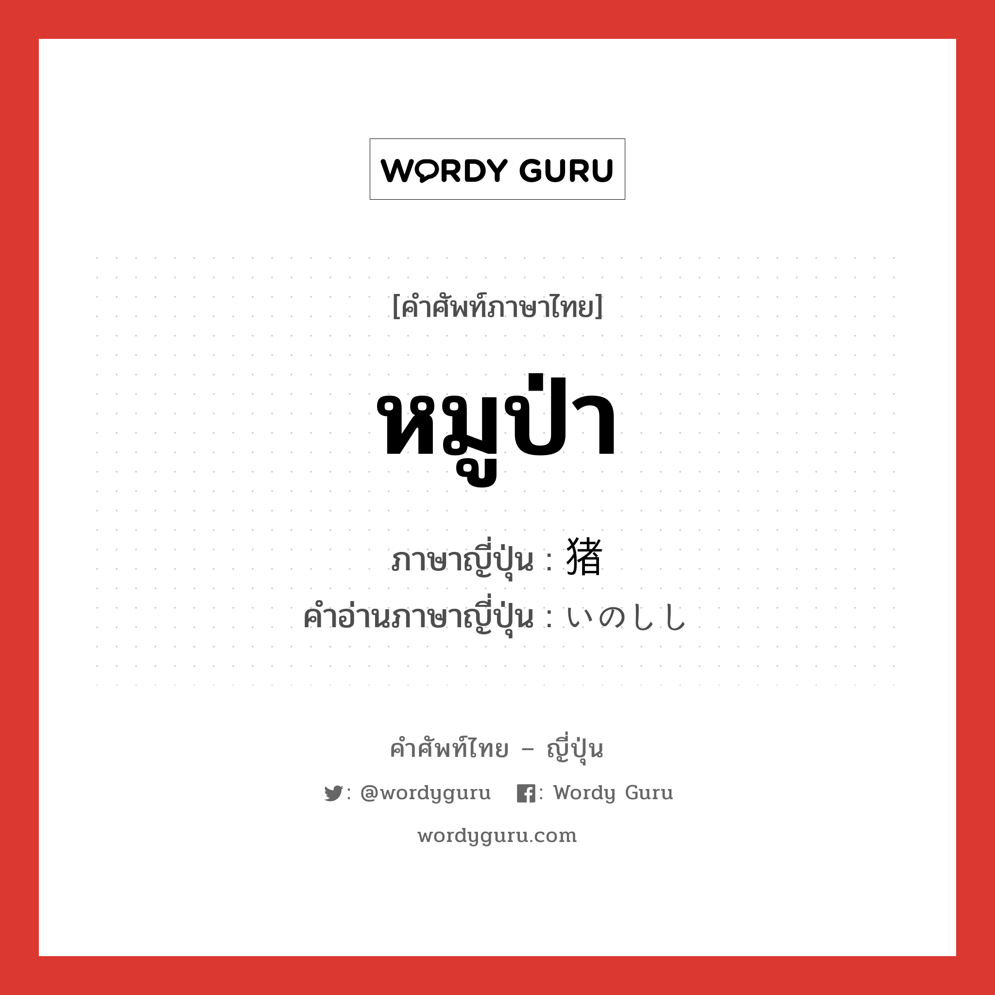 หมูป่า ภาษาญี่ปุ่นคืออะไร, คำศัพท์ภาษาไทย - ญี่ปุ่น หมูป่า ภาษาญี่ปุ่น 猪 คำอ่านภาษาญี่ปุ่น いのしし หมวด n หมวด n