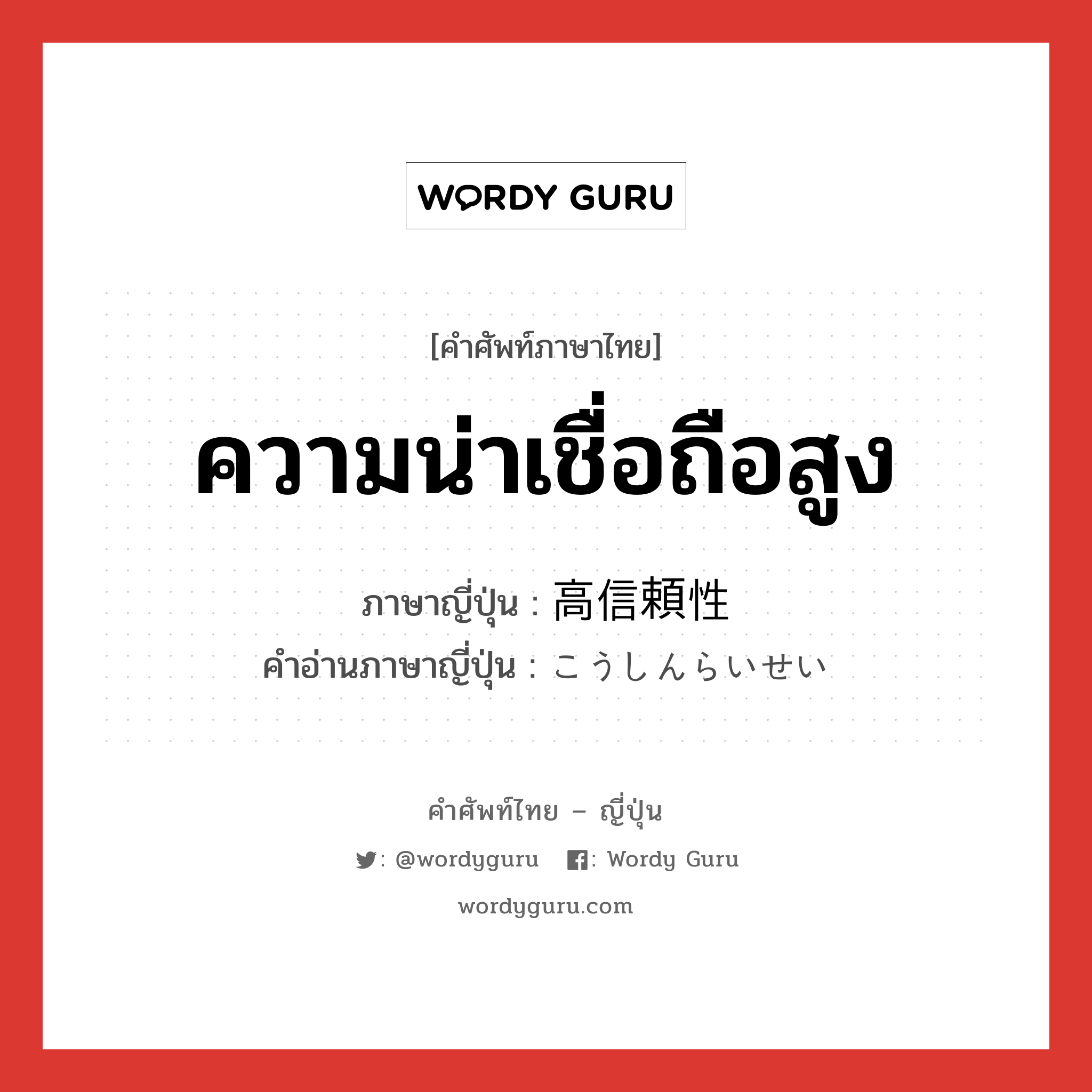 ความน่าเชื่อถือสูง ภาษาญี่ปุ่นคืออะไร, คำศัพท์ภาษาไทย - ญี่ปุ่น ความน่าเชื่อถือสูง ภาษาญี่ปุ่น 高信頼性 คำอ่านภาษาญี่ปุ่น こうしんらいせい หมวด n หมวด n