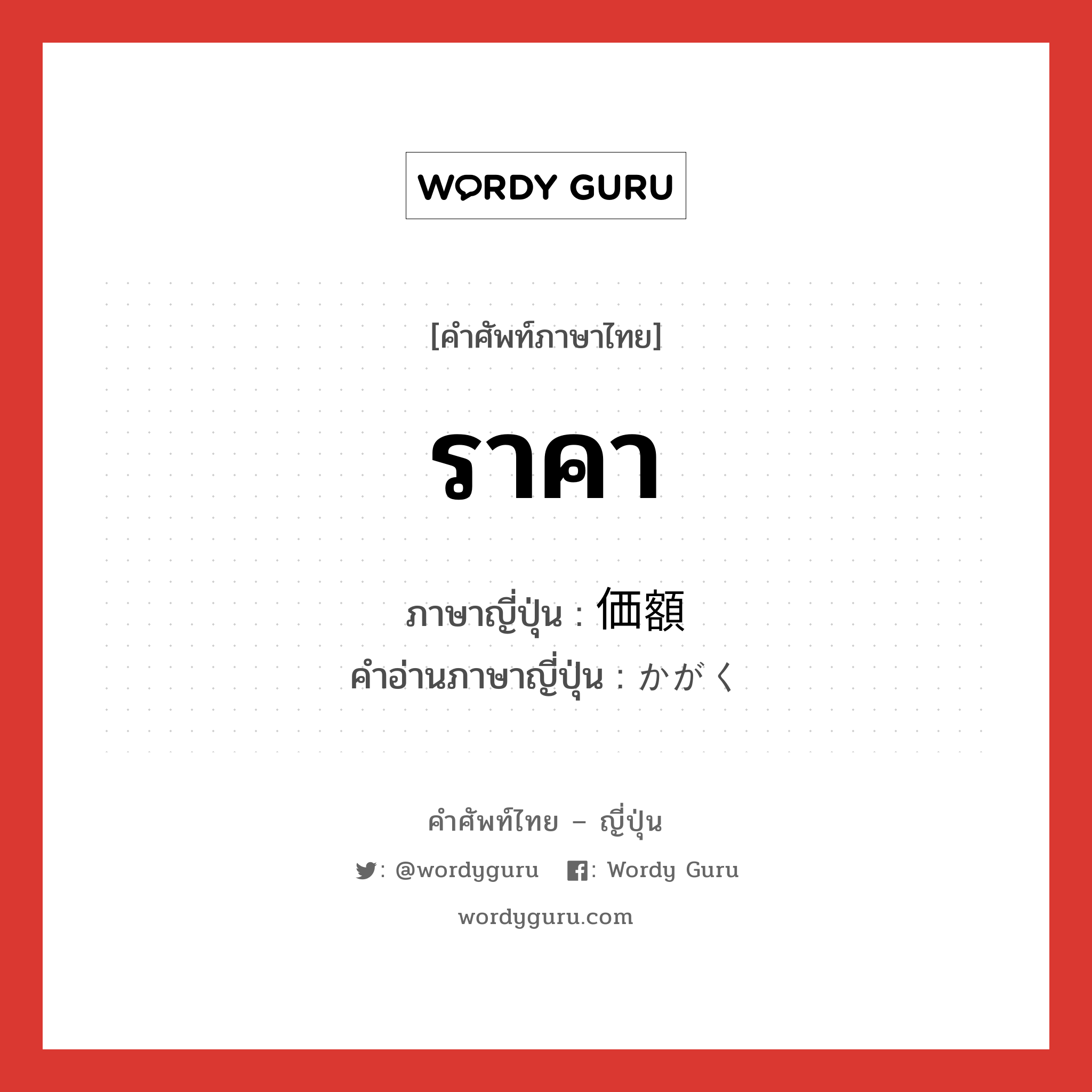 ราคา ภาษาญี่ปุ่นคืออะไร, คำศัพท์ภาษาไทย - ญี่ปุ่น ราคา ภาษาญี่ปุ่น 価額 คำอ่านภาษาญี่ปุ่น かがく หมวด n หมวด n