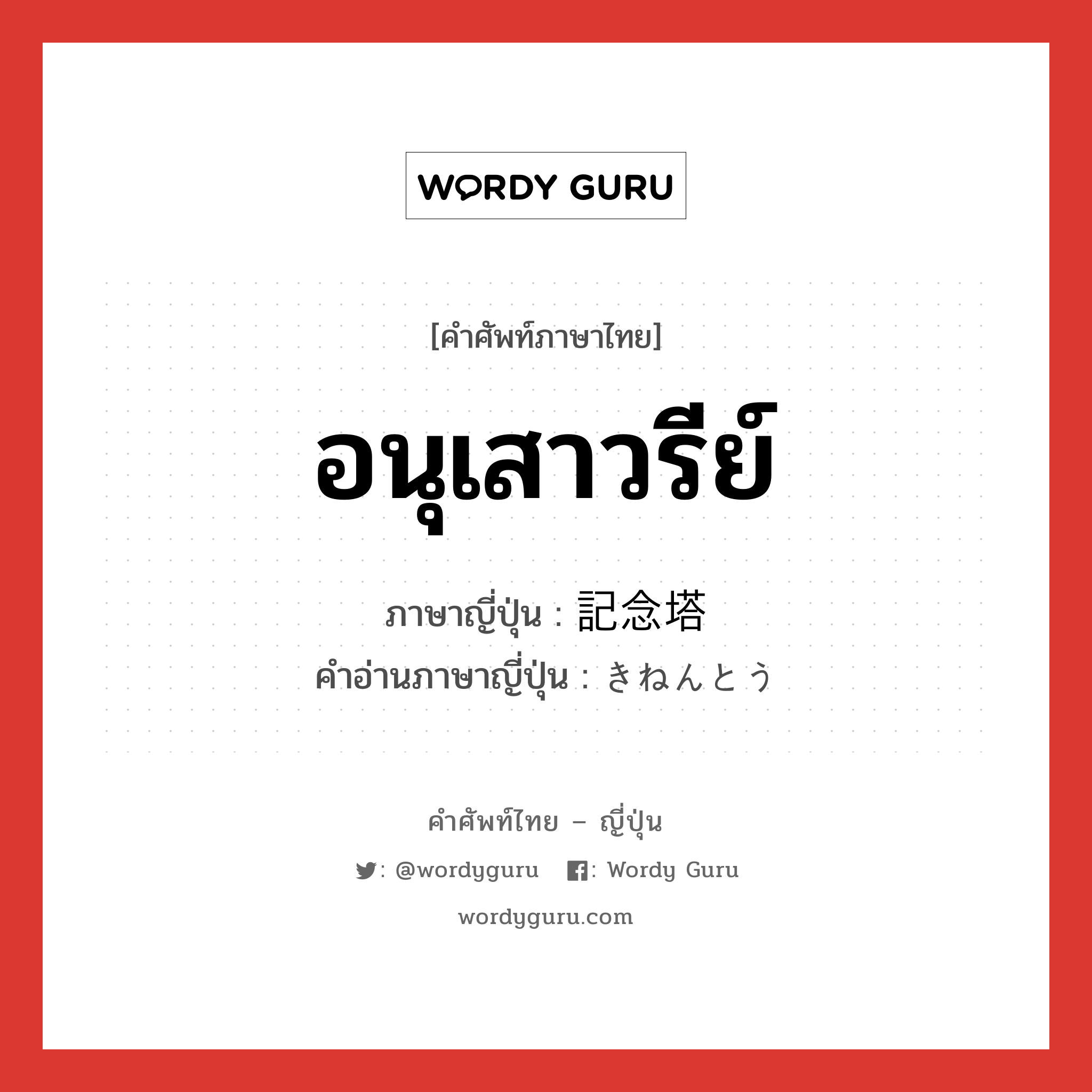 อนุเสาวรีย์ ภาษาญี่ปุ่นคืออะไร, คำศัพท์ภาษาไทย - ญี่ปุ่น อนุเสาวรีย์ ภาษาญี่ปุ่น 記念塔 คำอ่านภาษาญี่ปุ่น きねんとう หมวด n หมวด n