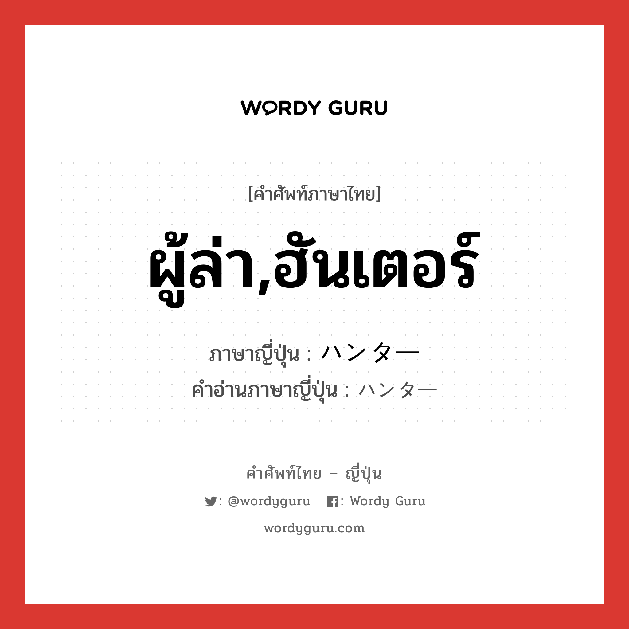 ผู้ล่า,ฮันเตอร์ ภาษาญี่ปุ่นคืออะไร, คำศัพท์ภาษาไทย - ญี่ปุ่น ผู้ล่า,ฮันเตอร์ ภาษาญี่ปุ่น ハンター คำอ่านภาษาญี่ปุ่น ハンター หมวด n หมวด n