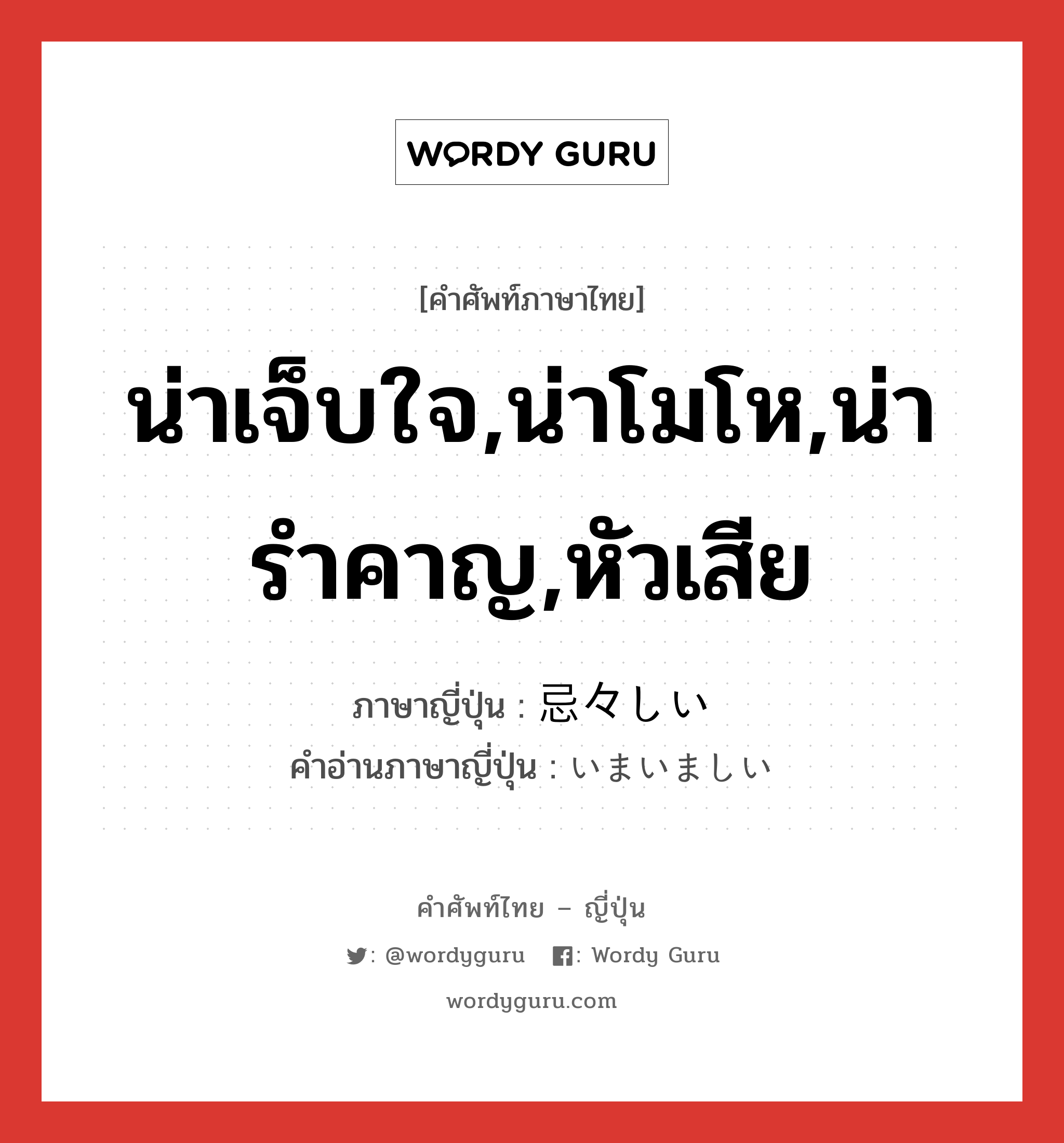 น่าเจ็บใจ,น่าโมโห,น่ารำคาญ,หัวเสีย ภาษาญี่ปุ่นคืออะไร, คำศัพท์ภาษาไทย - ญี่ปุ่น น่าเจ็บใจ,น่าโมโห,น่ารำคาญ,หัวเสีย ภาษาญี่ปุ่น 忌々しい คำอ่านภาษาญี่ปุ่น いまいましい หมวด adj-i หมวด adj-i