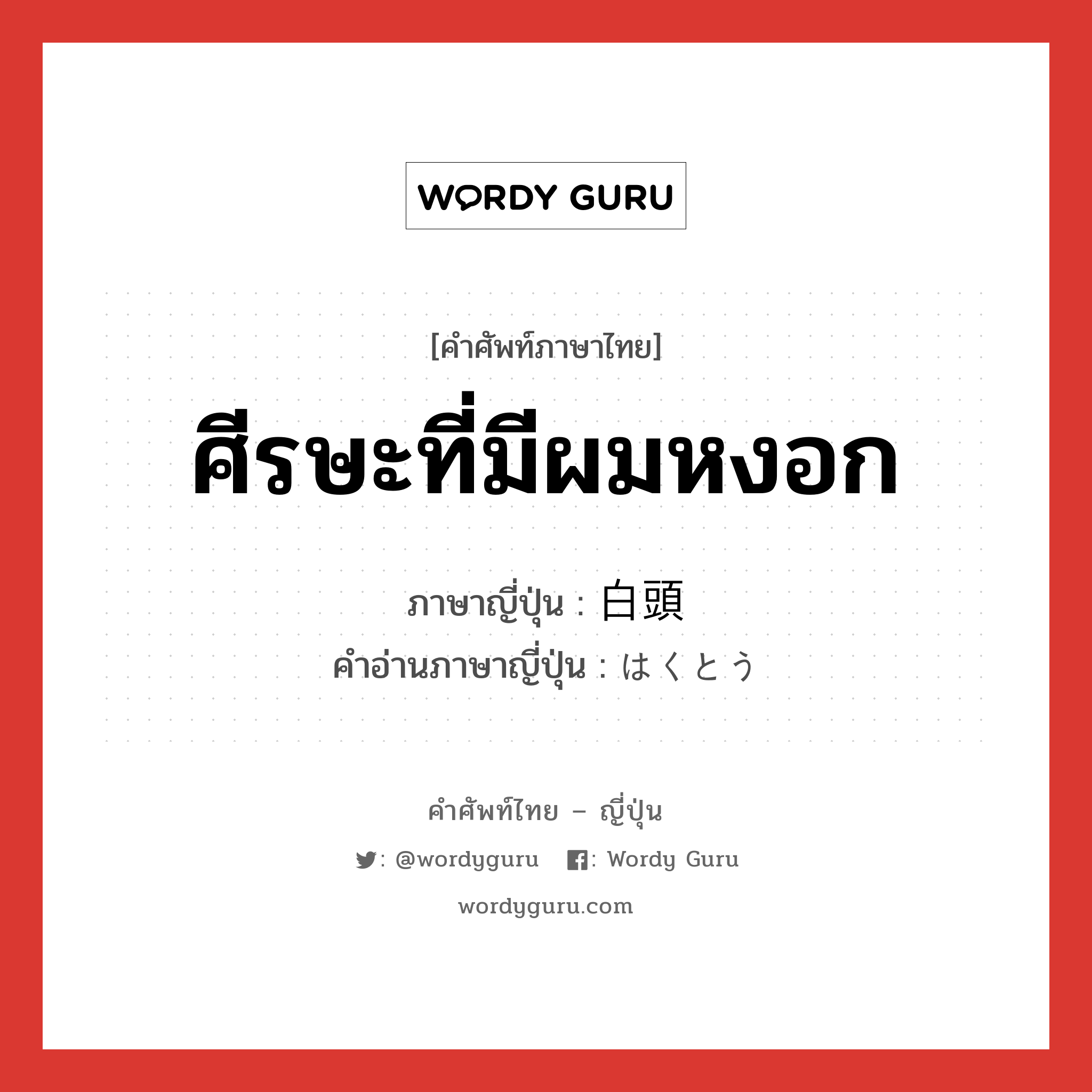 ศีรษะที่มีผมหงอก ภาษาญี่ปุ่นคืออะไร, คำศัพท์ภาษาไทย - ญี่ปุ่น ศีรษะที่มีผมหงอก ภาษาญี่ปุ่น 白頭 คำอ่านภาษาญี่ปุ่น はくとう หมวด n หมวด n