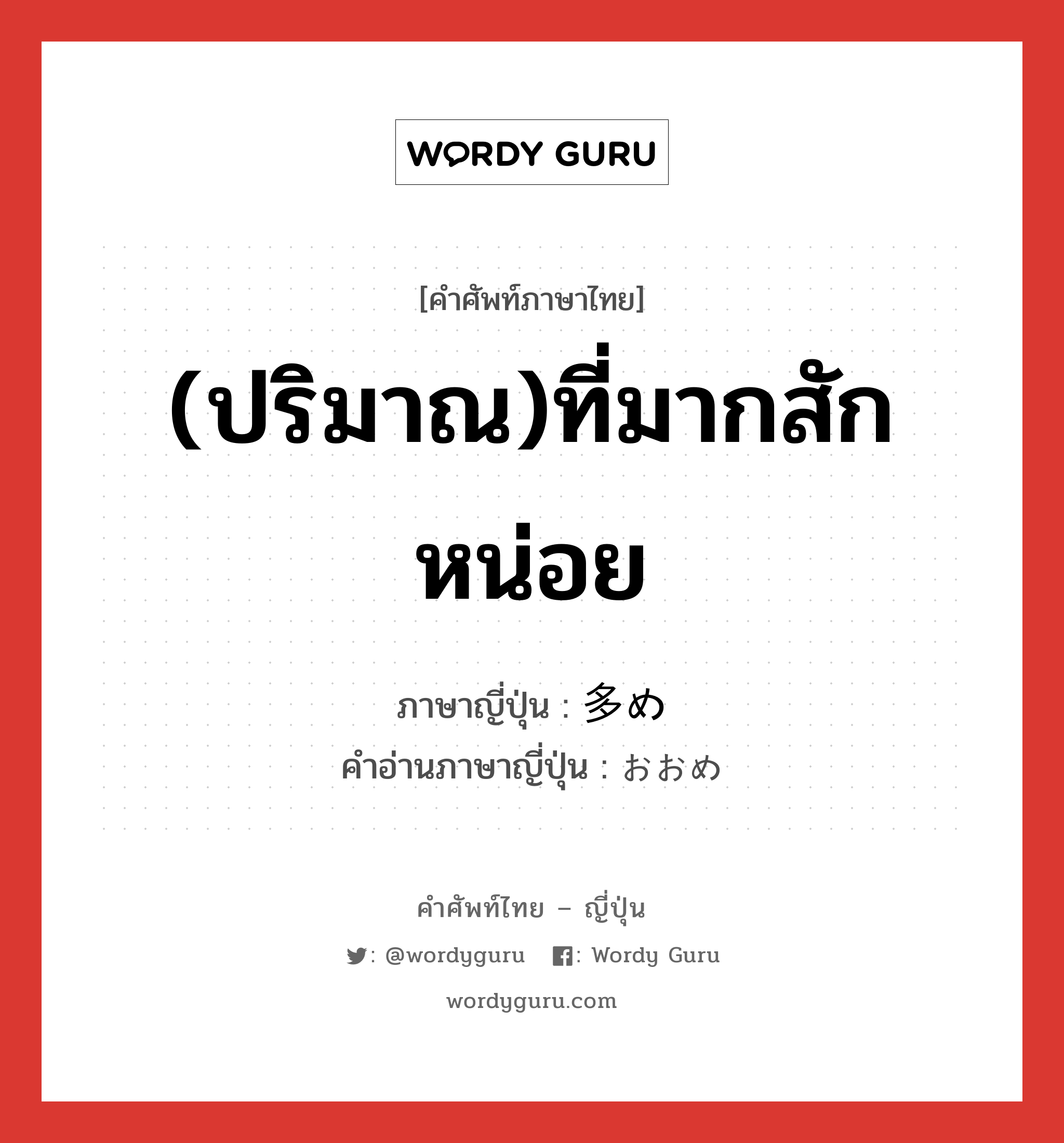 (ปริมาณ)ที่มากสักหน่อย ภาษาญี่ปุ่นคืออะไร, คำศัพท์ภาษาไทย - ญี่ปุ่น (ปริมาณ)ที่มากสักหน่อย ภาษาญี่ปุ่น 多め คำอ่านภาษาญี่ปุ่น おおめ หมวด n หมวด n